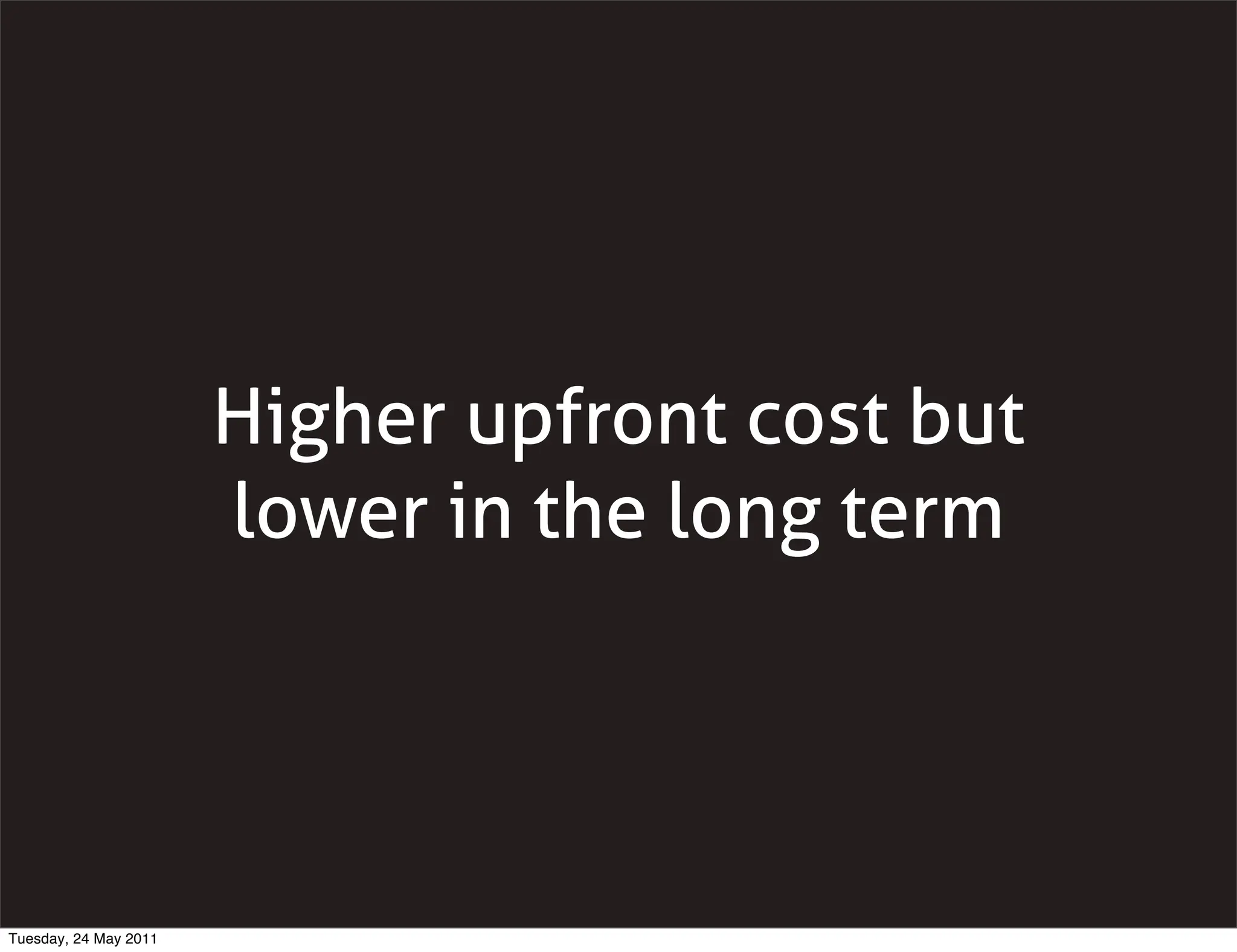 Higher upfront cost but
                       lower in the long term




Tuesday, 24 May 2011
 