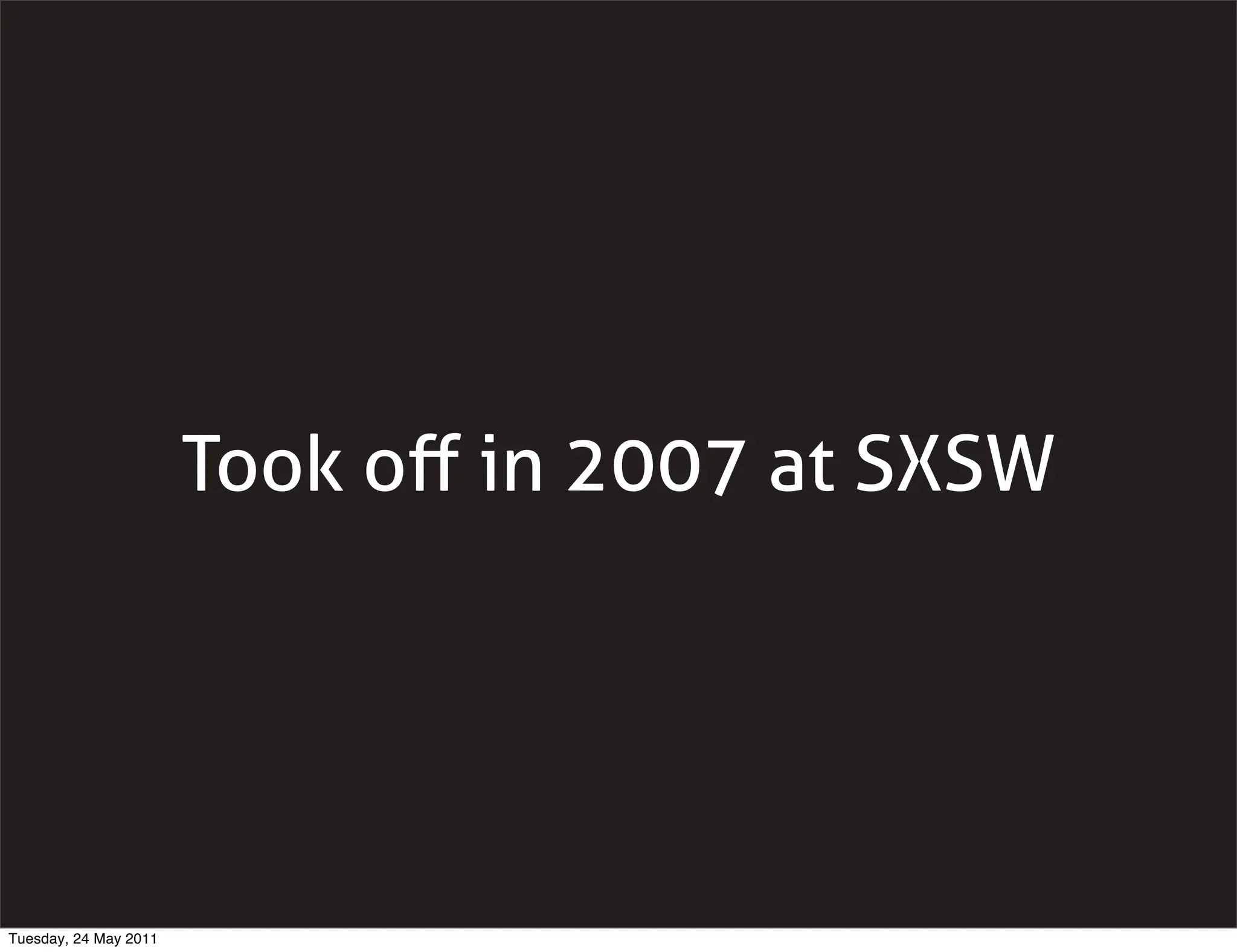 Took oﬀ in 2007 at SXSW




Tuesday, 24 May 2011
 
