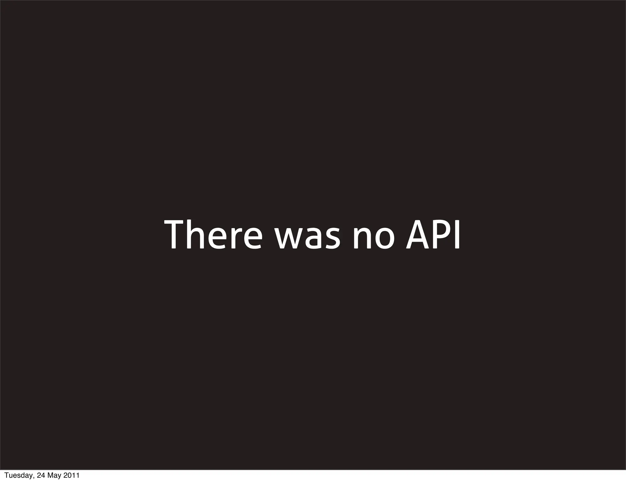 There was no API




Tuesday, 24 May 2011
 