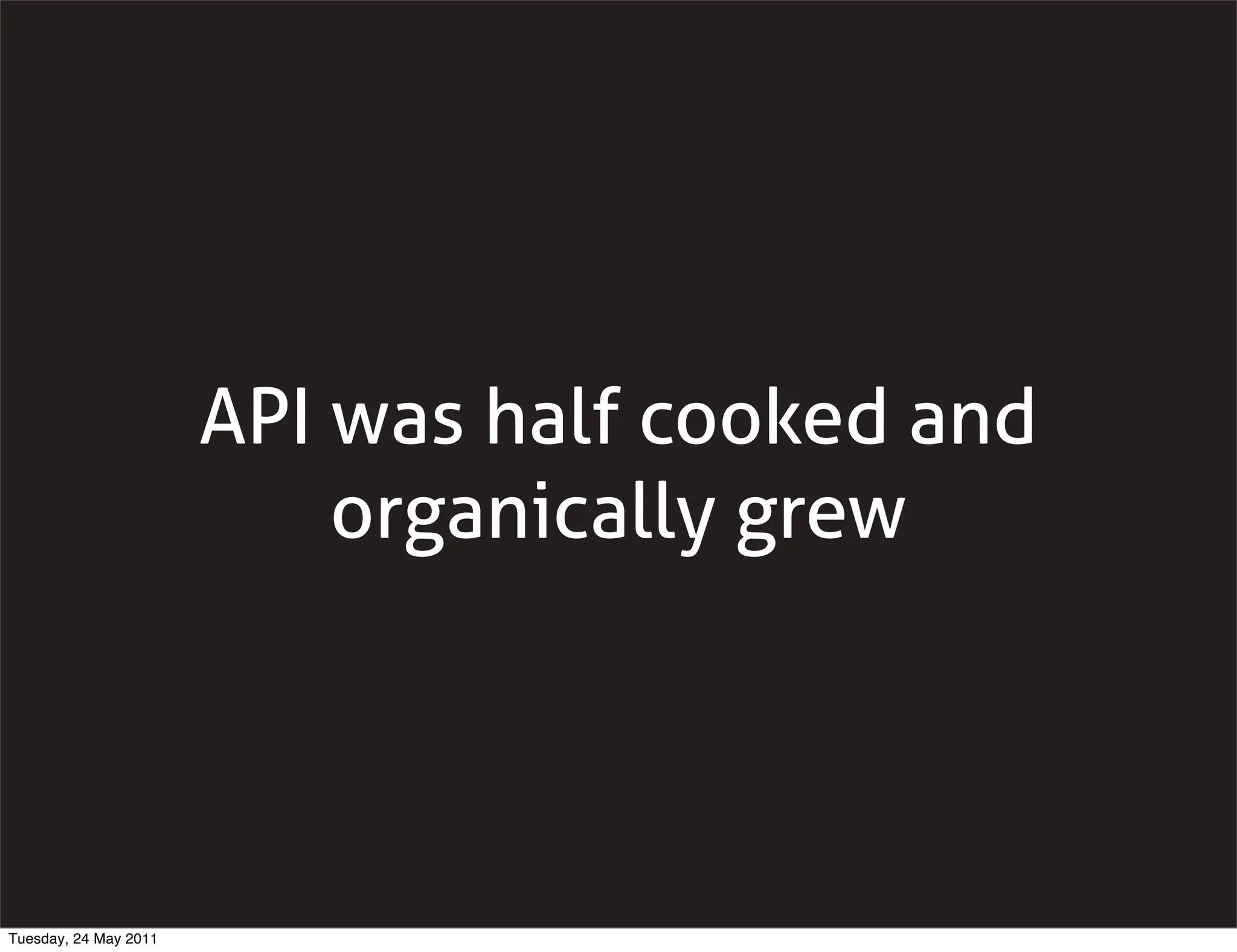 API was half cooked and
                           organically grew




Tuesday, 24 May 2011
 