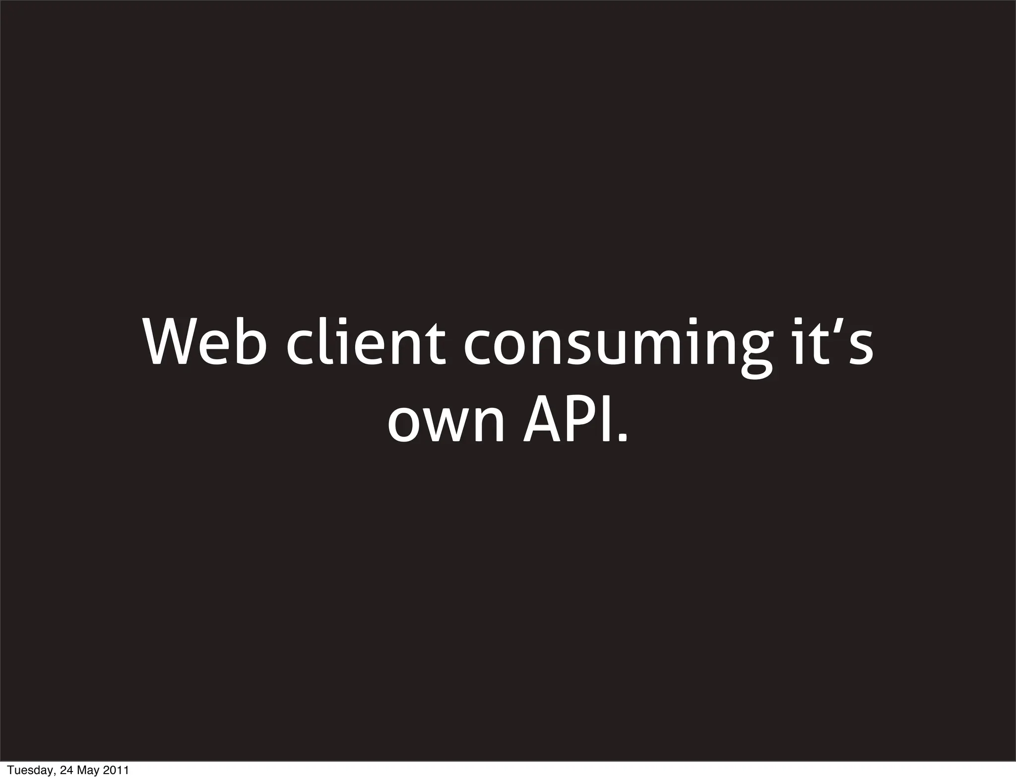 Web client consuming it’s
                               own API.




Tuesday, 24 May 2011
 