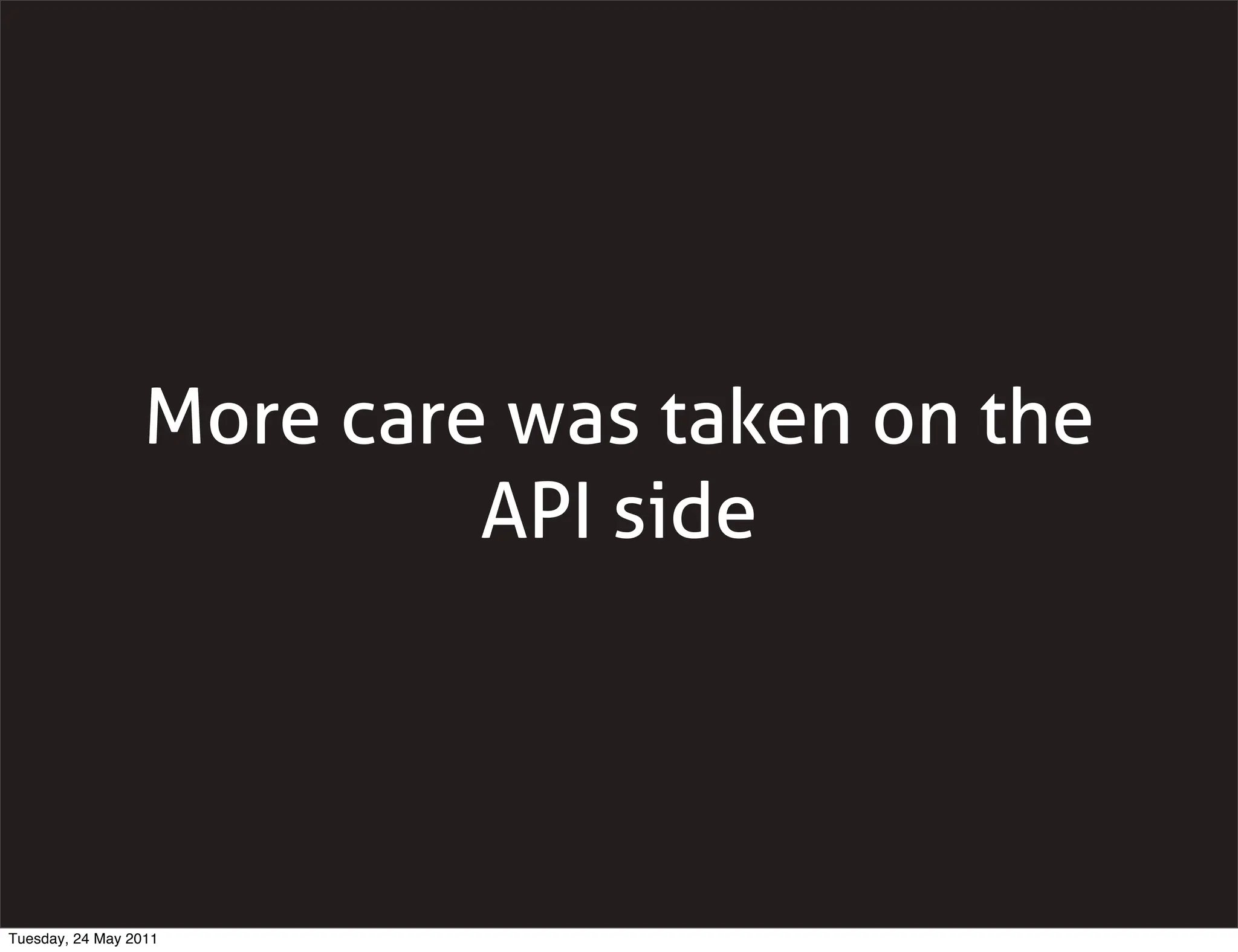 More care was taken on the
                           API side




Tuesday, 24 May 2011
 