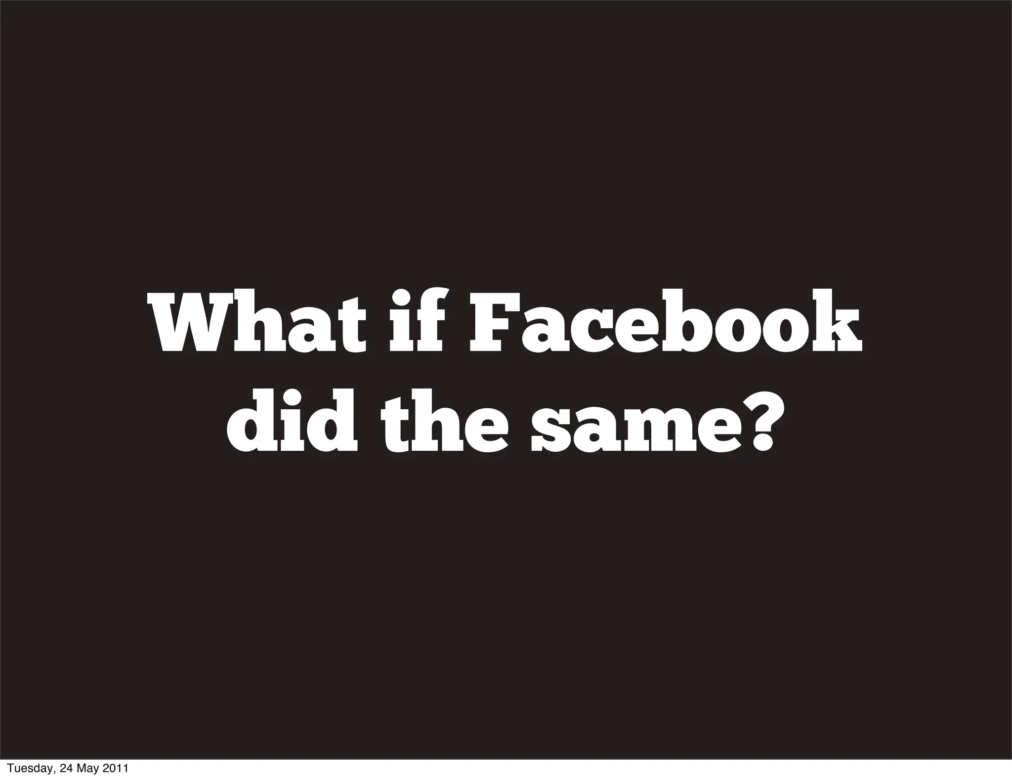 What if Facebook
                        did the same?


Tuesday, 24 May 2011
 