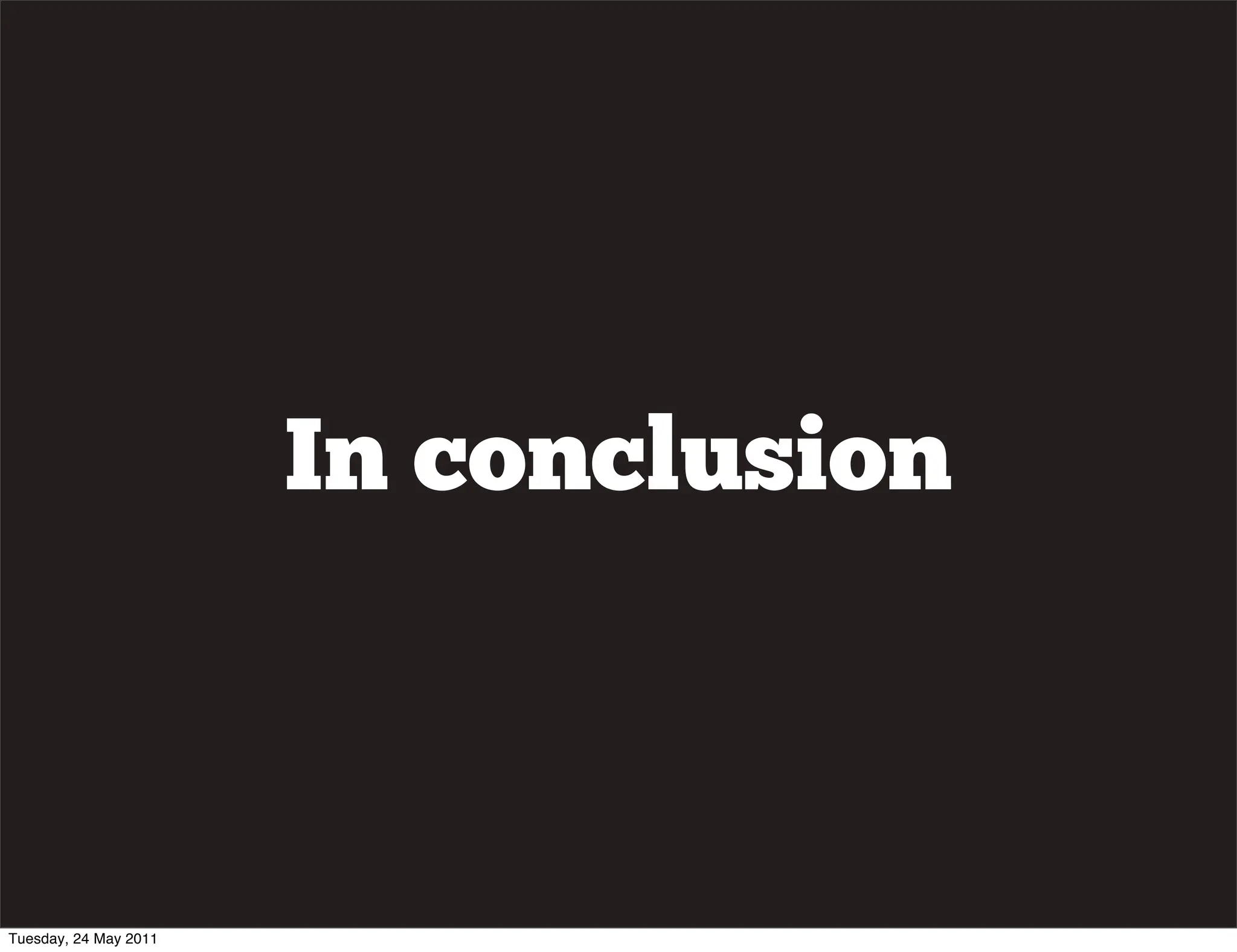 In conclusion



Tuesday, 24 May 2011
 