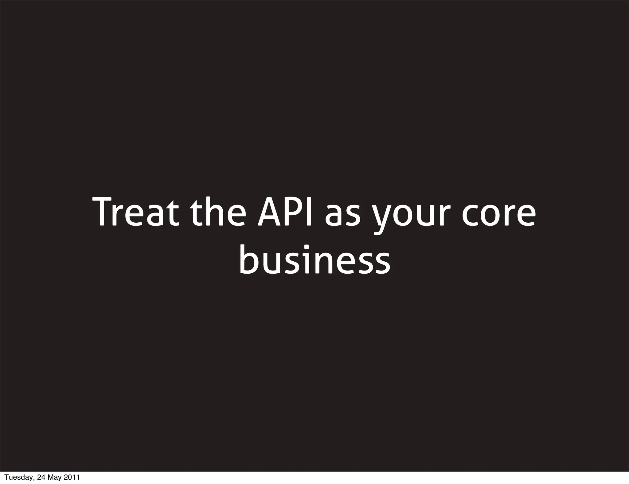 Treat the API as your core
                                business




Tuesday, 24 May 2011
 