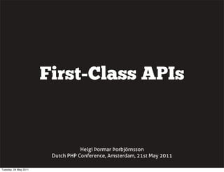 First-Class APIs


                                   Helgi Þormar Þorbjörnsson
                        Dutch PHP Conference, Amsterdam, 21st May 2011

Tuesday, 24 May 2011
 
