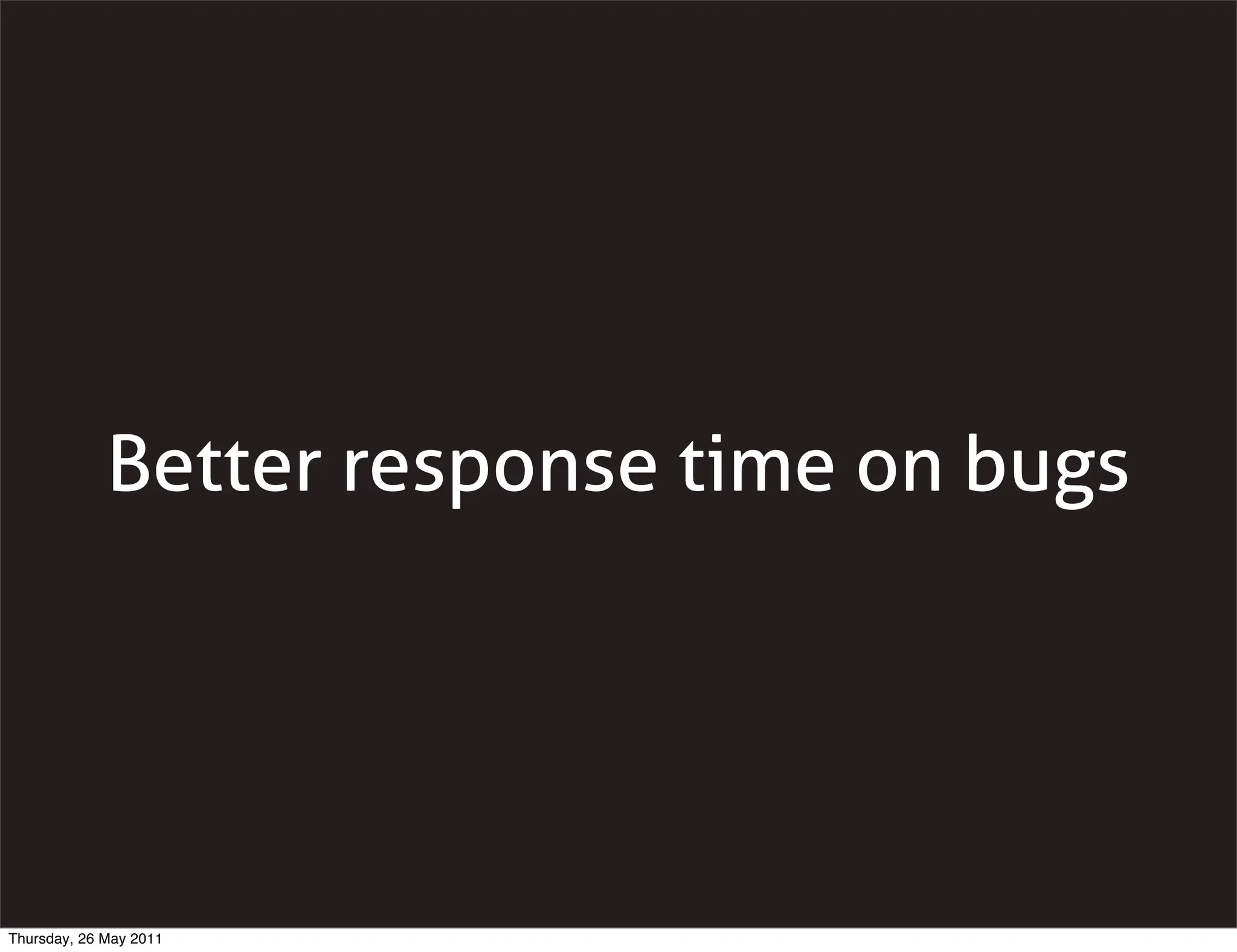 Better response time on bugs




Thursday, 26 May 2011
 