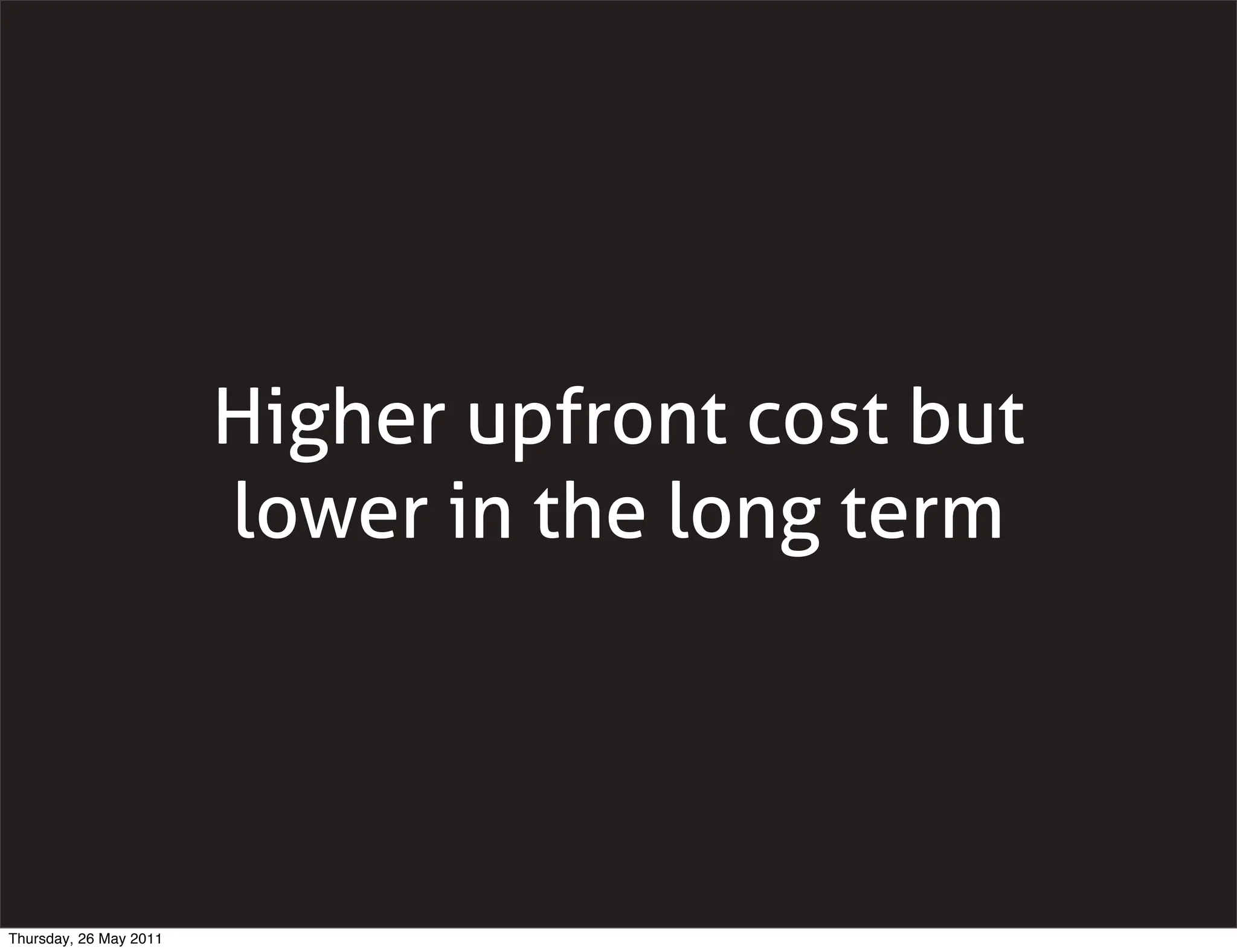 Higher upfront cost but
                        lower in the long term




Thursday, 26 May 2011
 