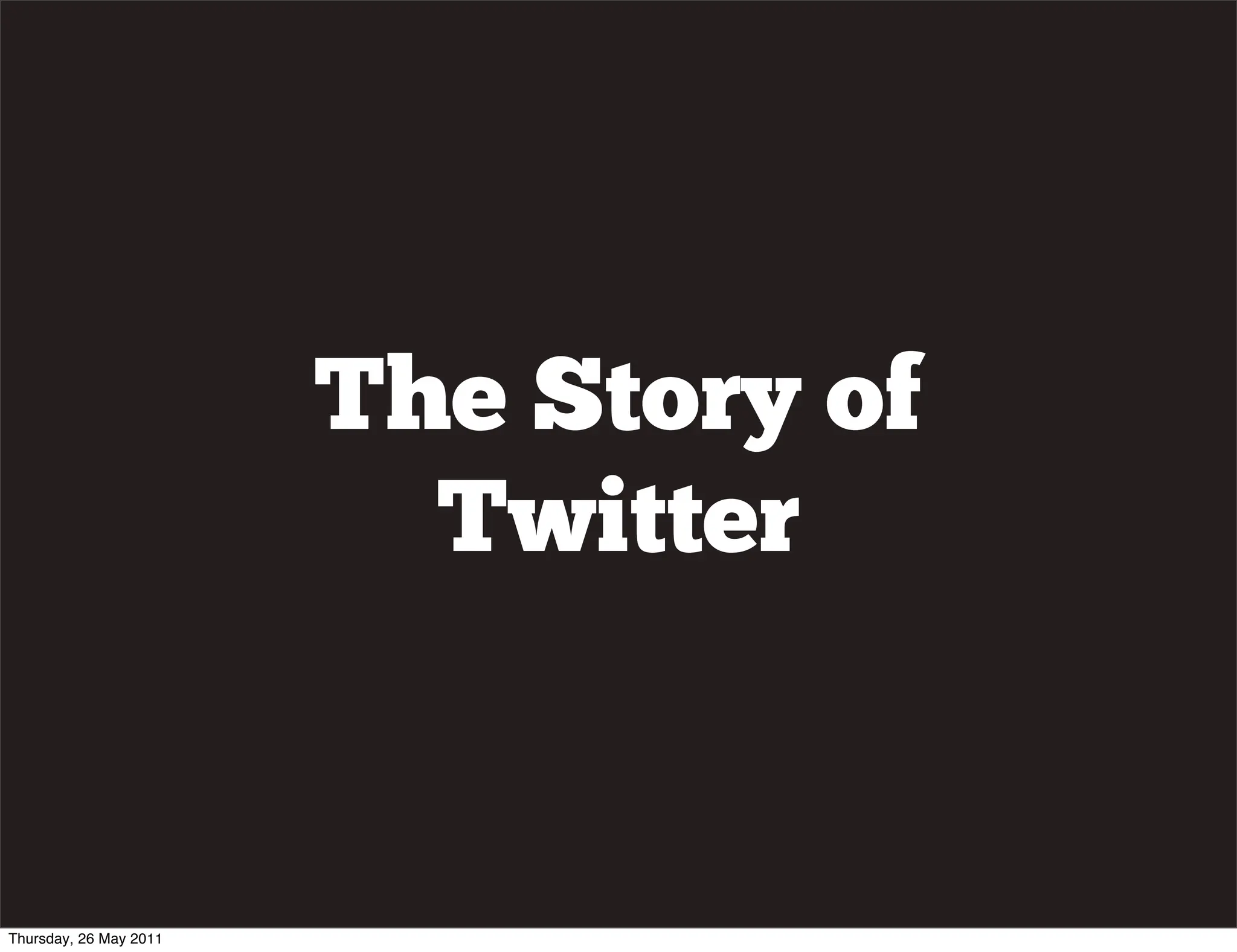 The Story of
                          Twitter


Thursday, 26 May 2011
 