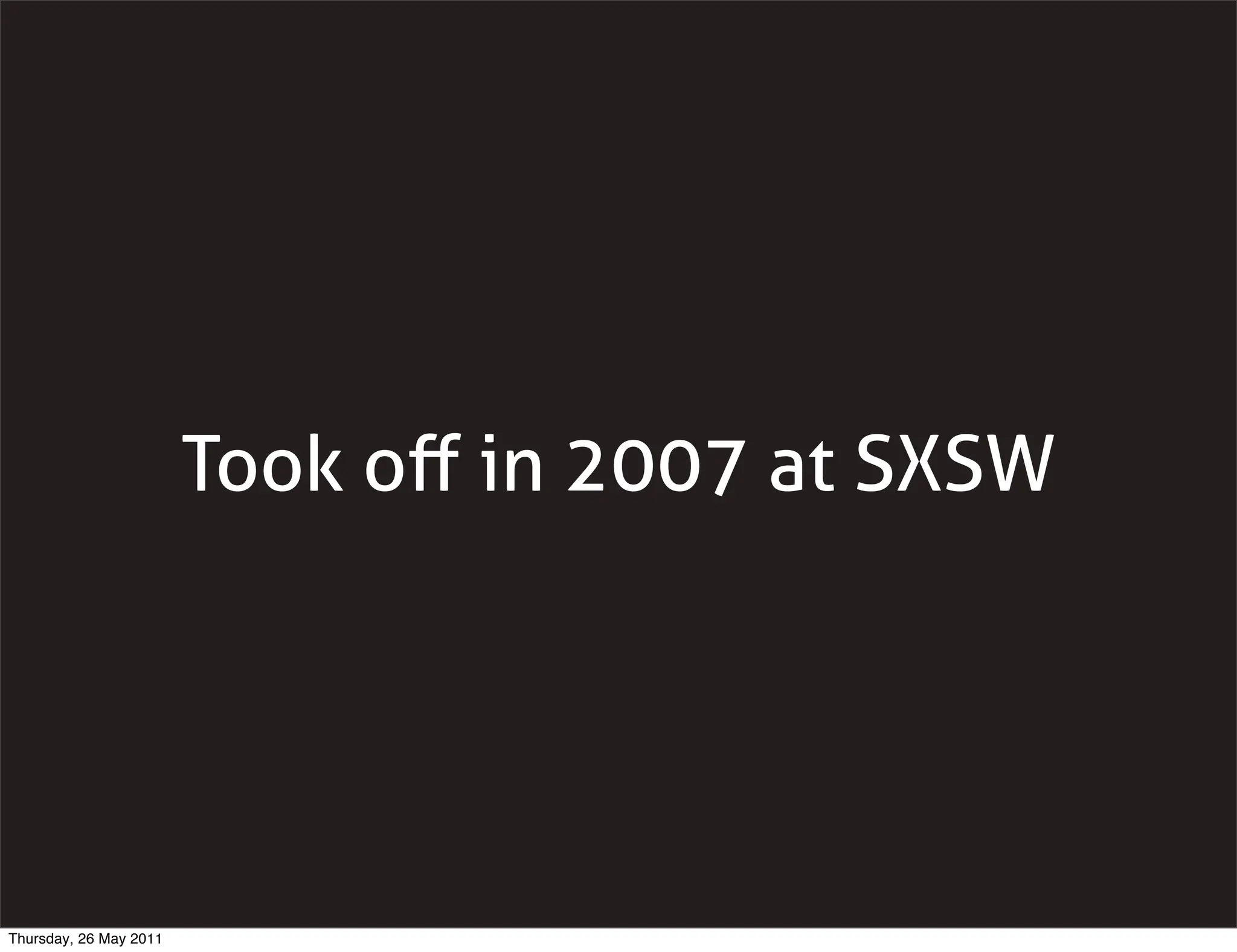 Took oﬀ in 2007 at SXSW




Thursday, 26 May 2011
 