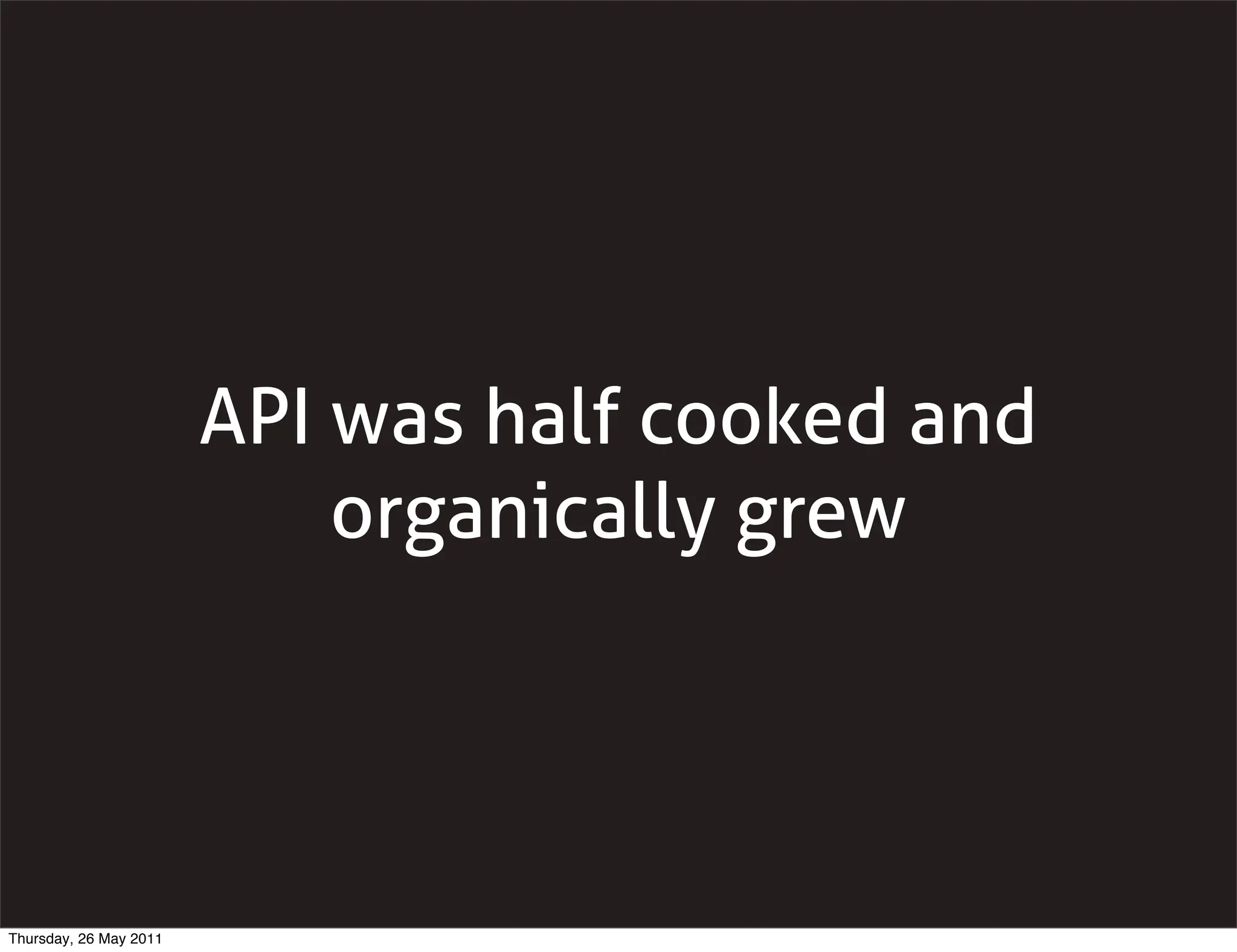 API was half cooked and
                            organically grew




Thursday, 26 May 2011
 