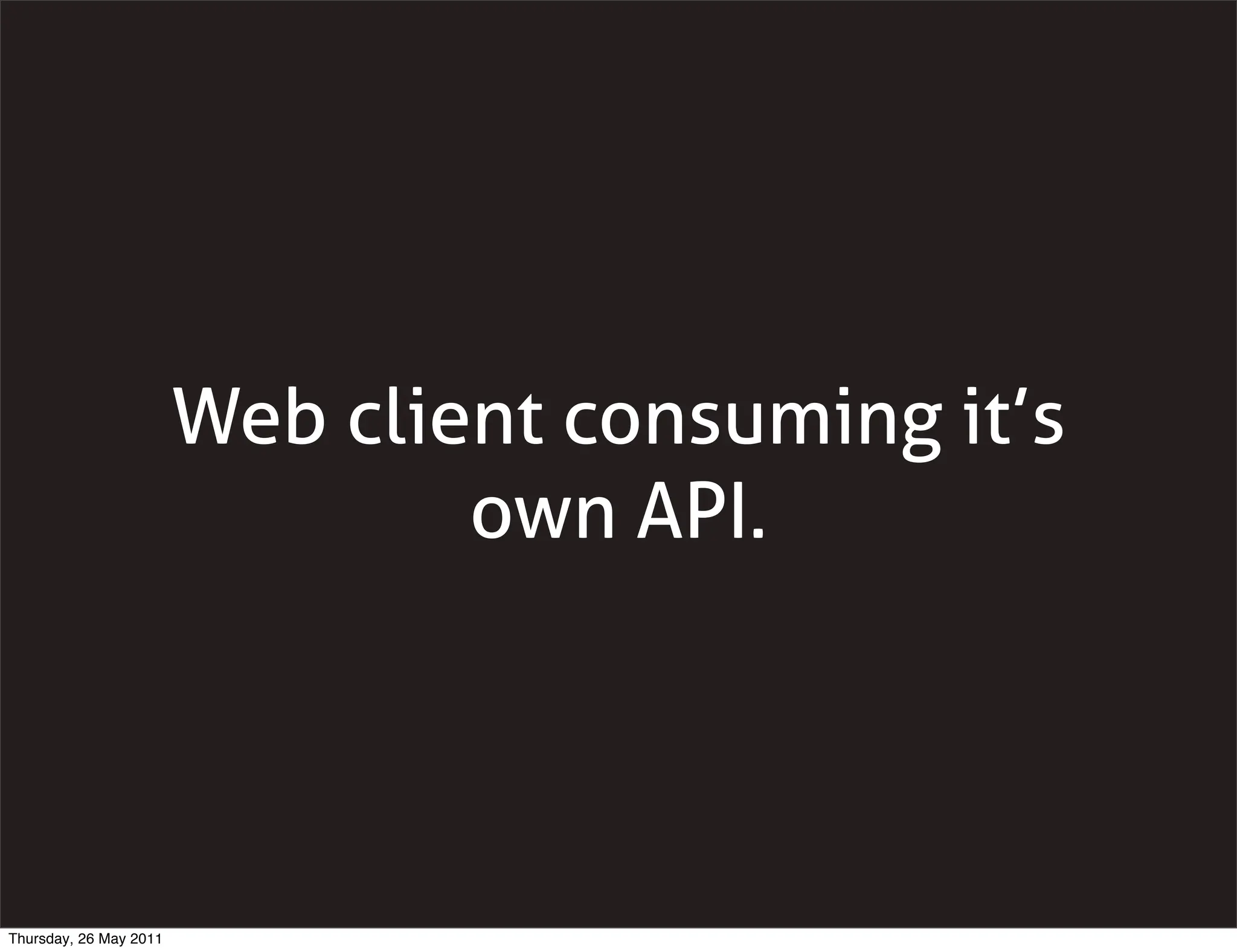 Web client consuming it’s
                                own API.




Thursday, 26 May 2011
 