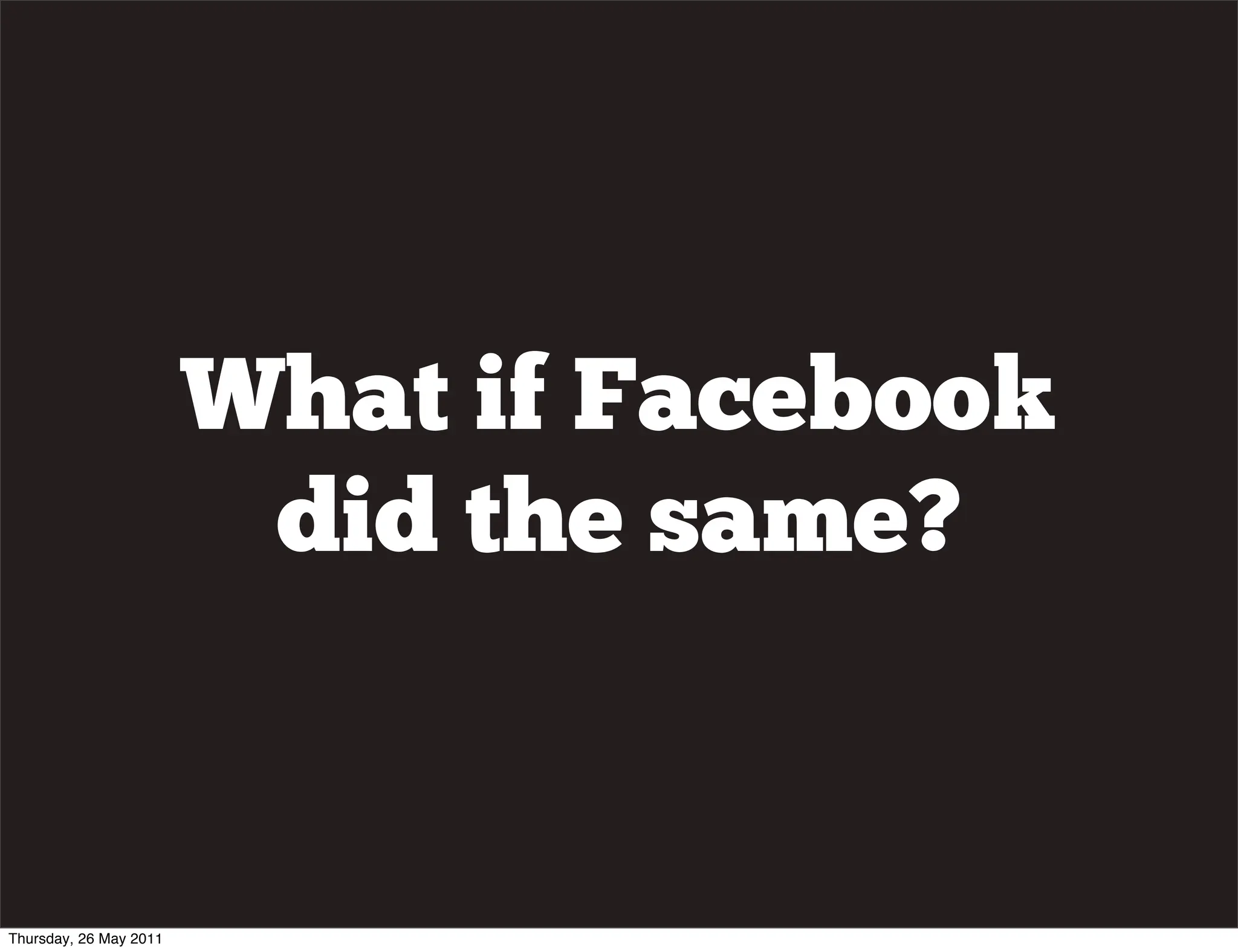 What if Facebook
                         did the same?


Thursday, 26 May 2011
 
