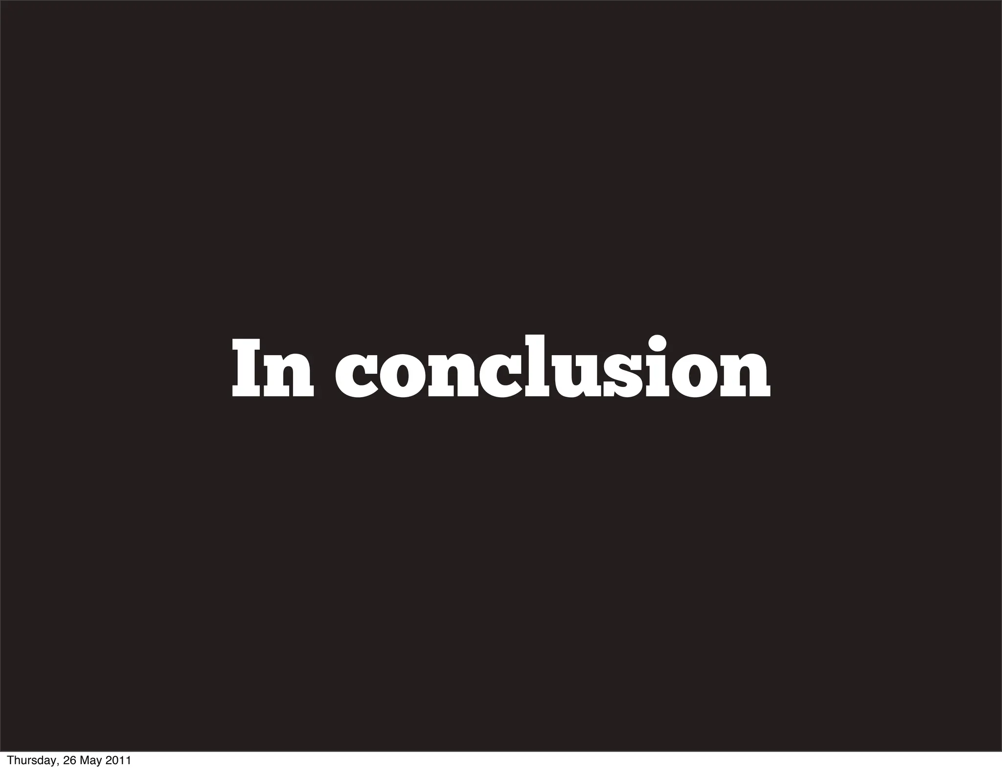 In conclusion



Thursday, 26 May 2011
 