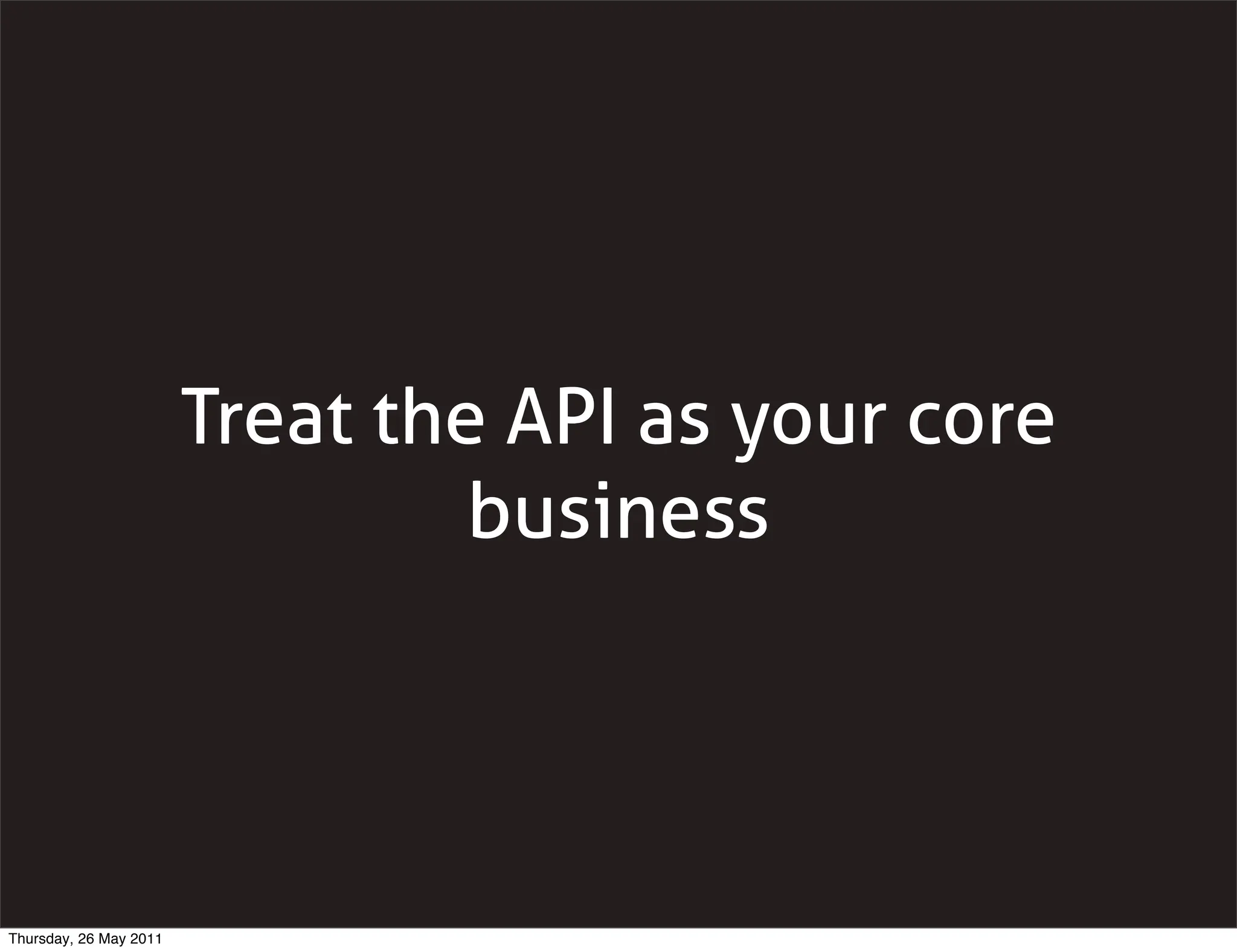 Treat the API as your core
                                 business




Thursday, 26 May 2011
 
