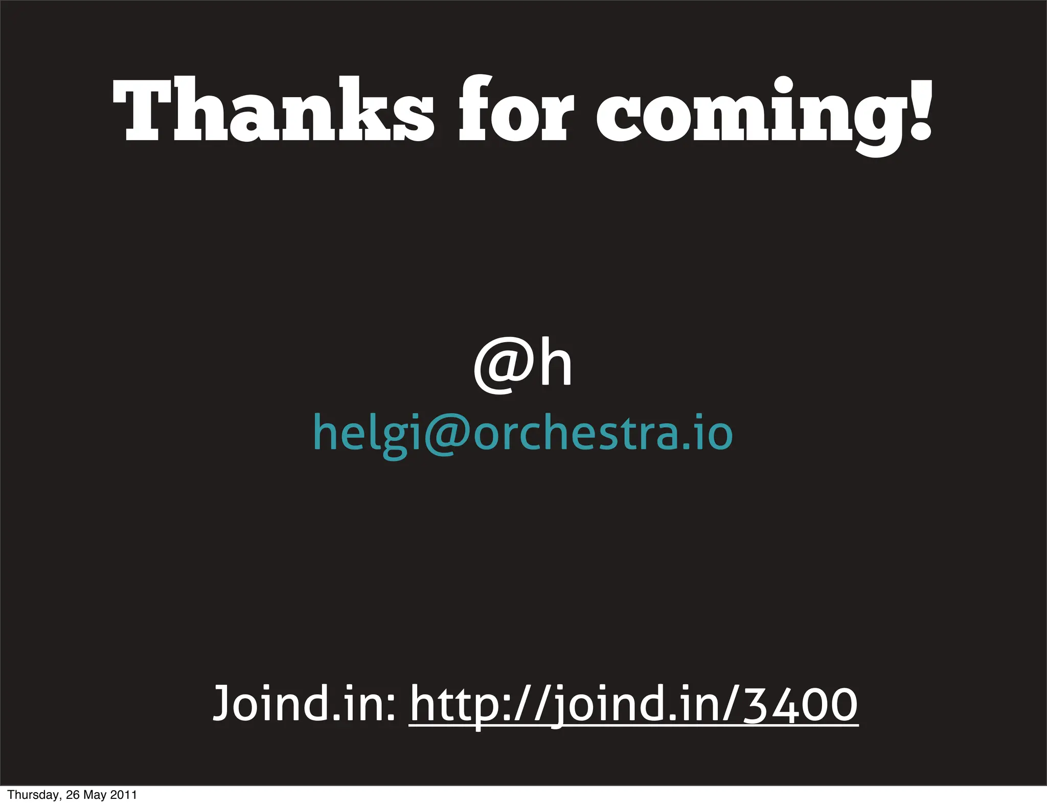 Thanks for coming!

                                    @h
                            helgi@orchestra.io




                        Joind.in: http://joind.in/3400
Thursday, 26 May 2011
 