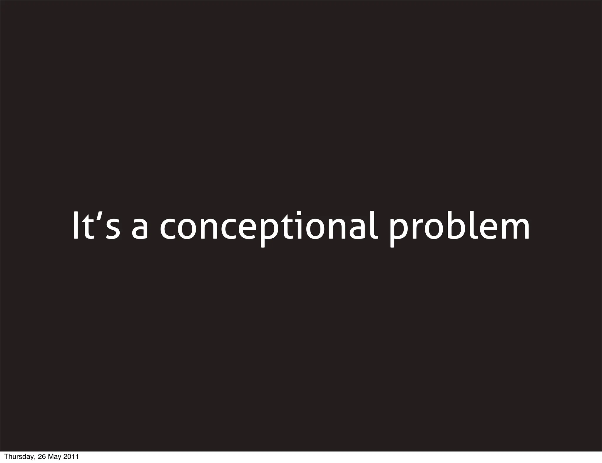 It’s a conceptional problem




Thursday, 26 May 2011
 