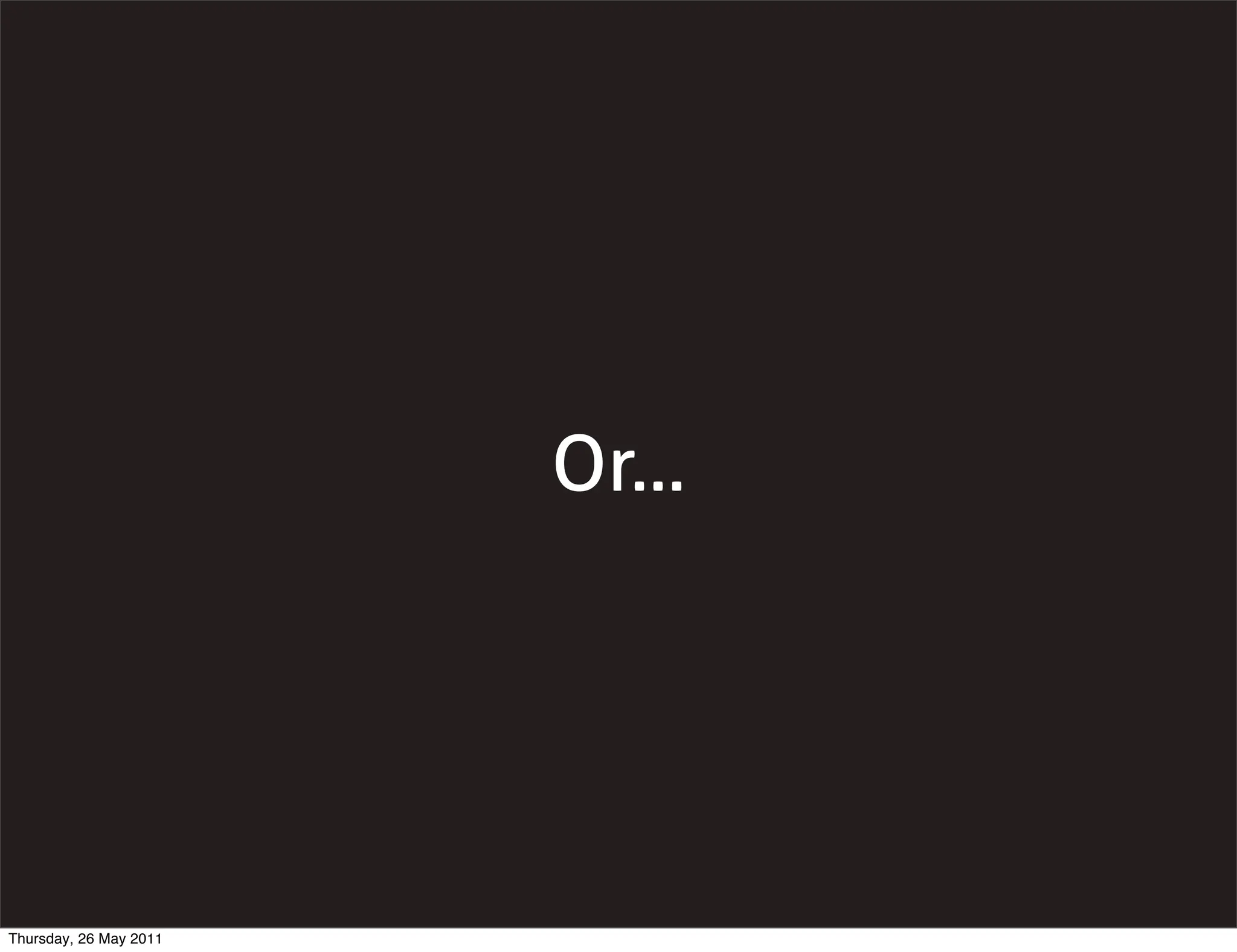Or...




Thursday, 26 May 2011
 