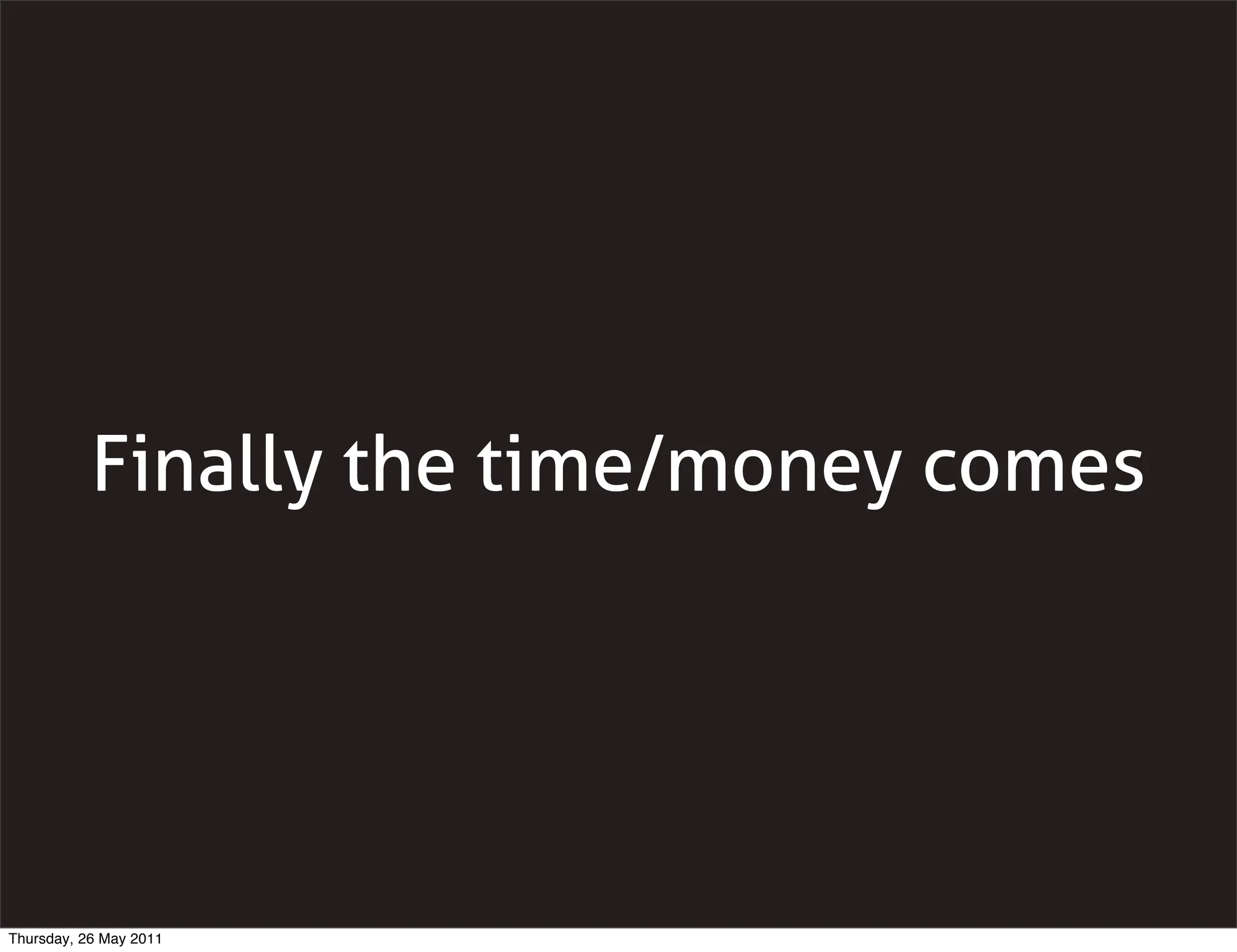 Finally the time/money comes




Thursday, 26 May 2011
 
