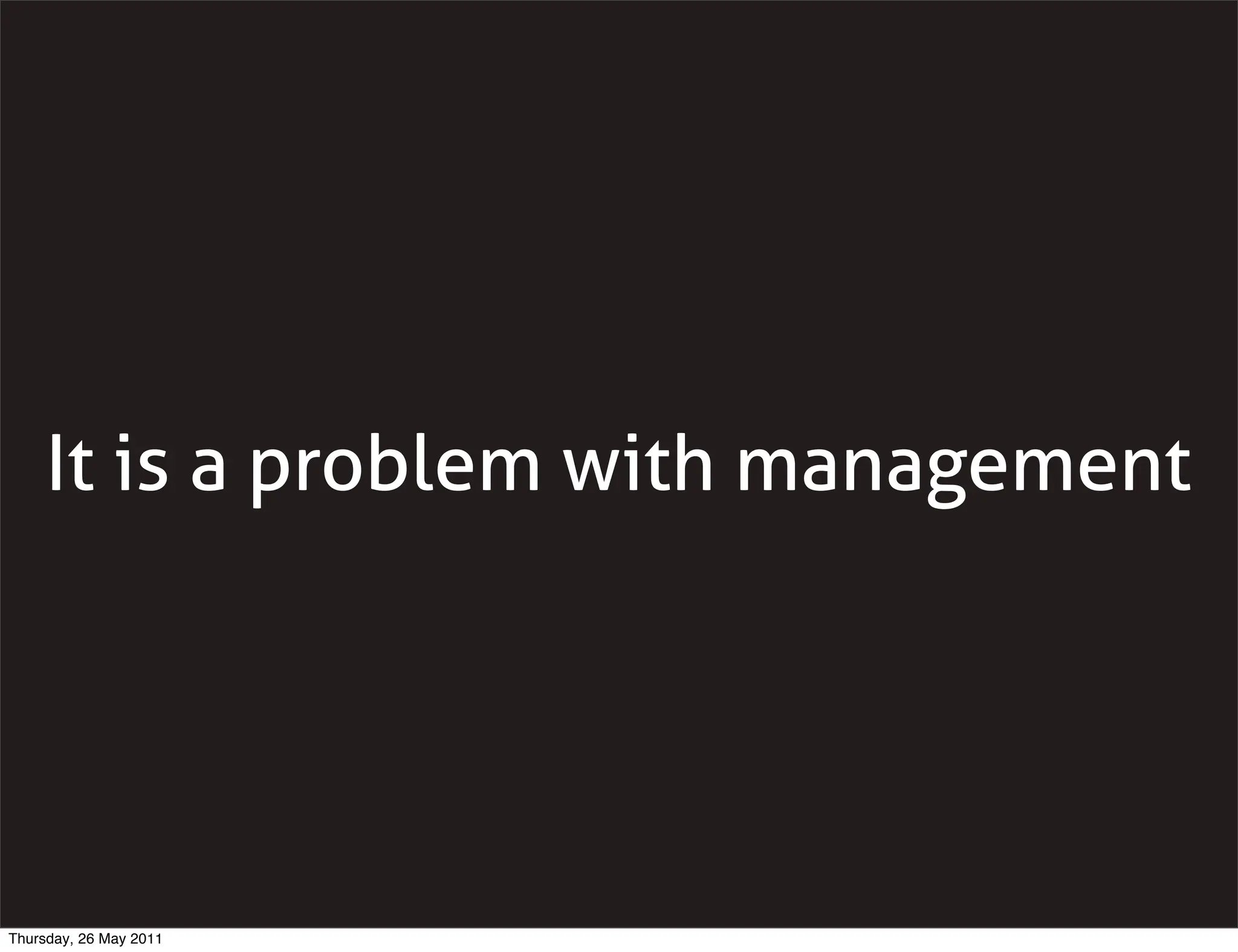It is a problem with management




Thursday, 26 May 2011
 