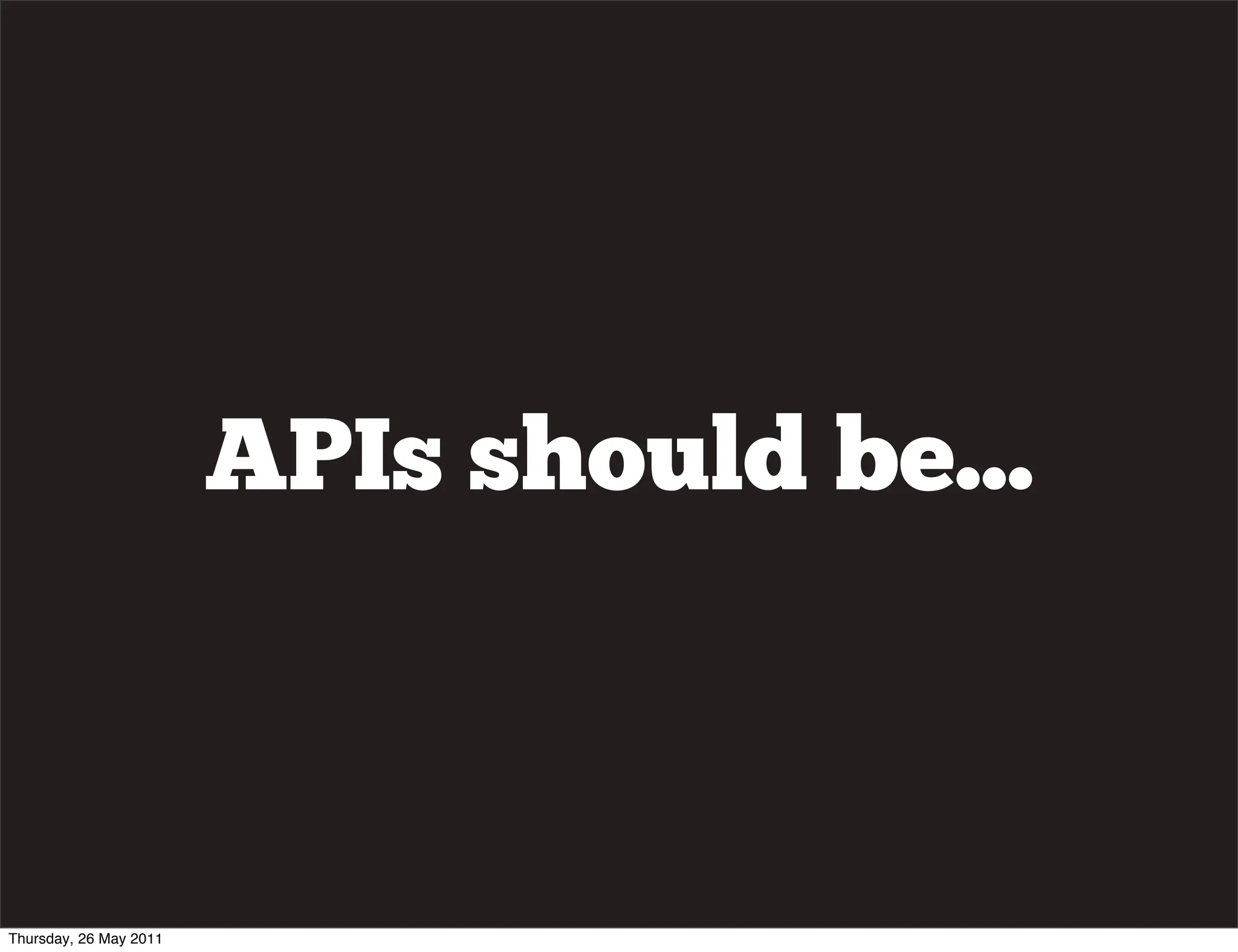 APIs should be...



Thursday, 26 May 2011
 
