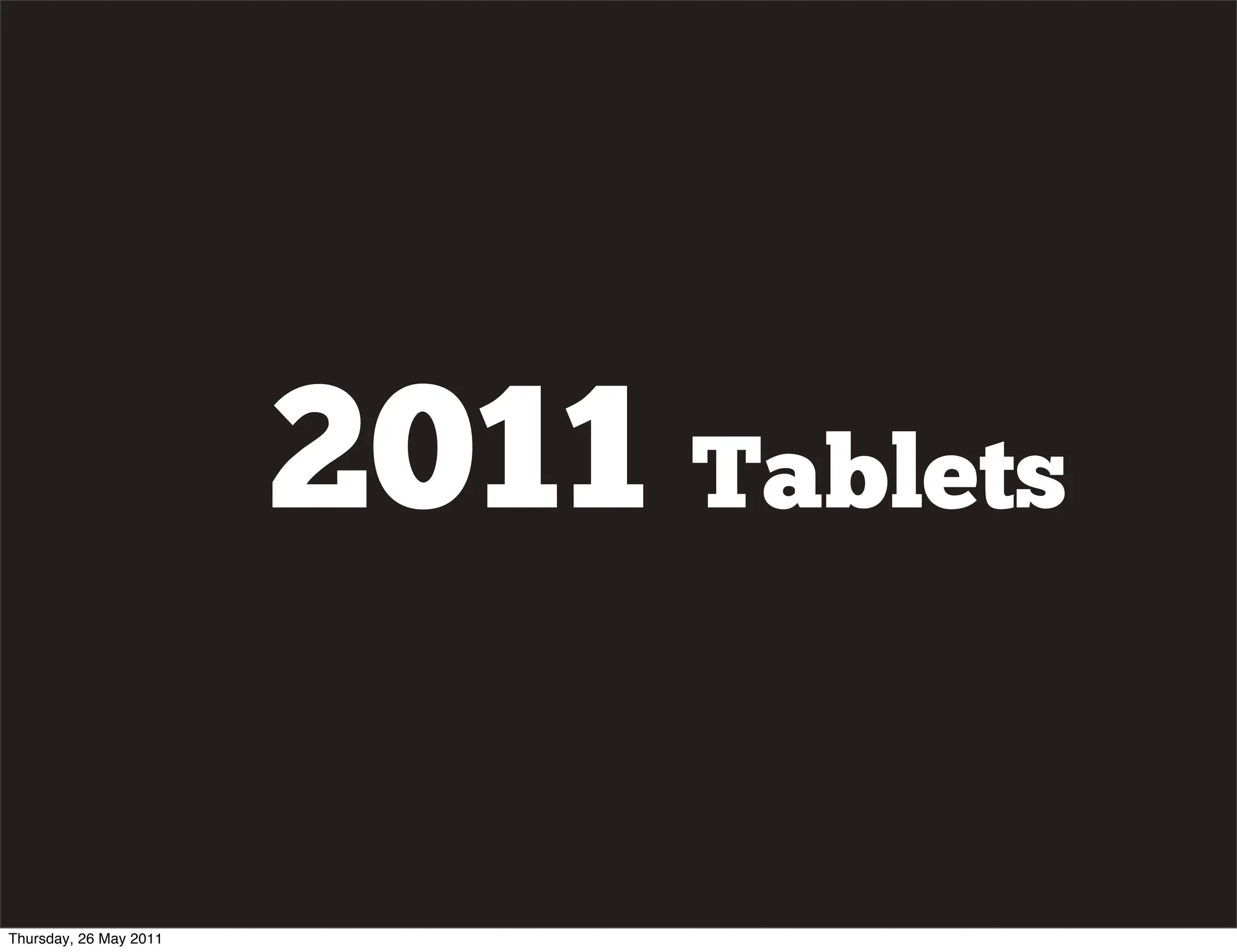 2011 Tablets

Thursday, 26 May 2011
 