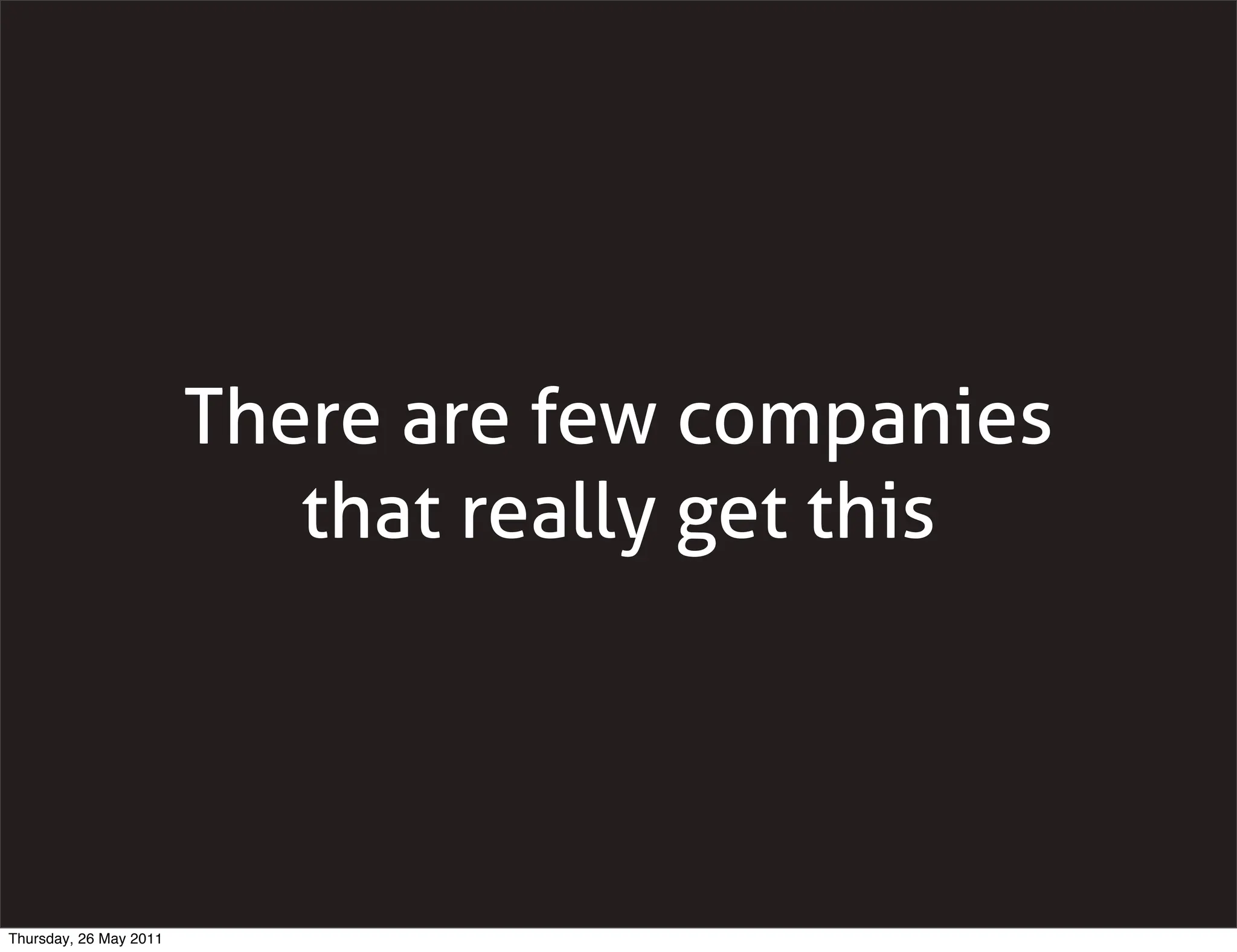 There are few companies
                           that really get this




Thursday, 26 May 2011
 