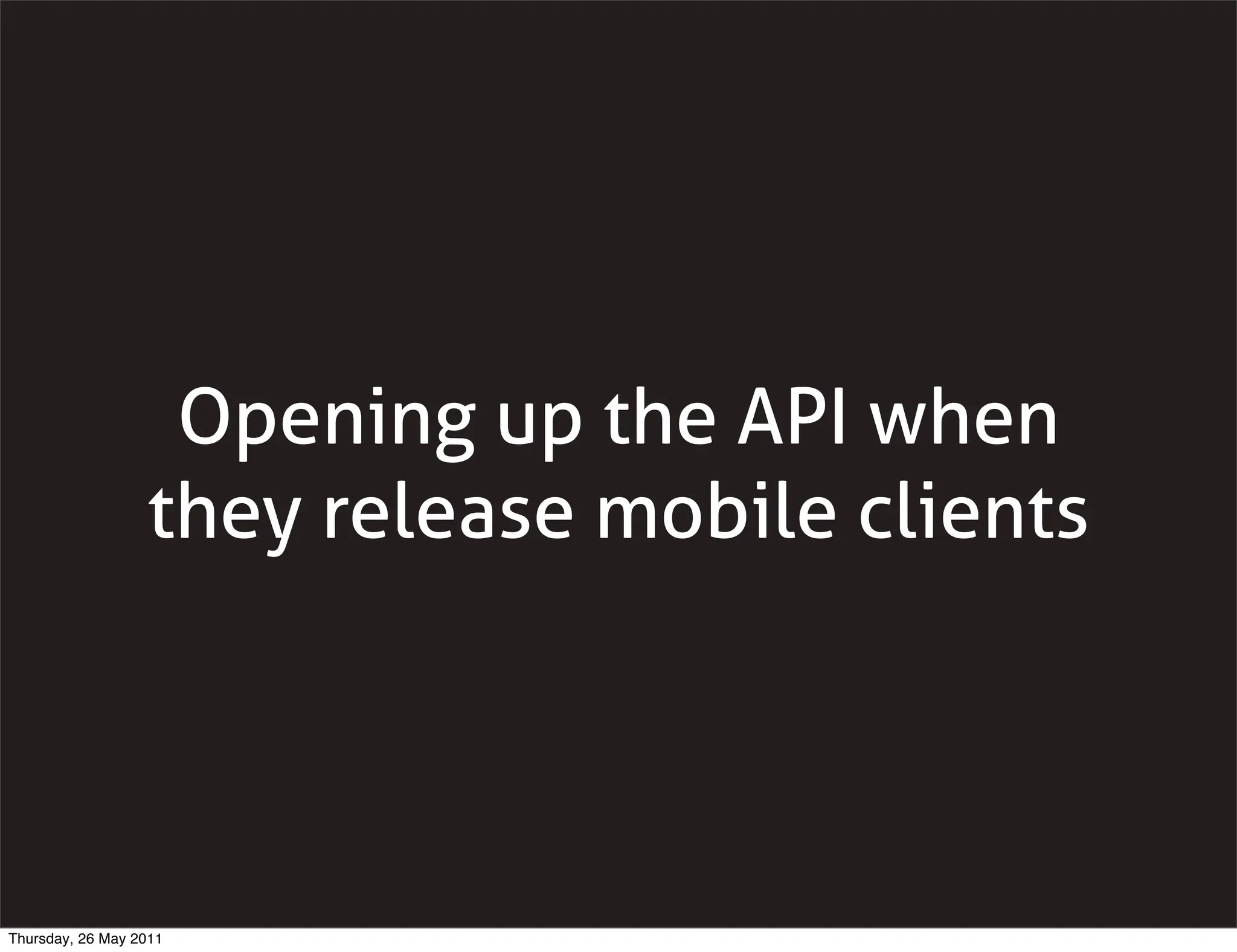 Opening up the API when
                  they release mobile clients




Thursday, 26 May 2011
 