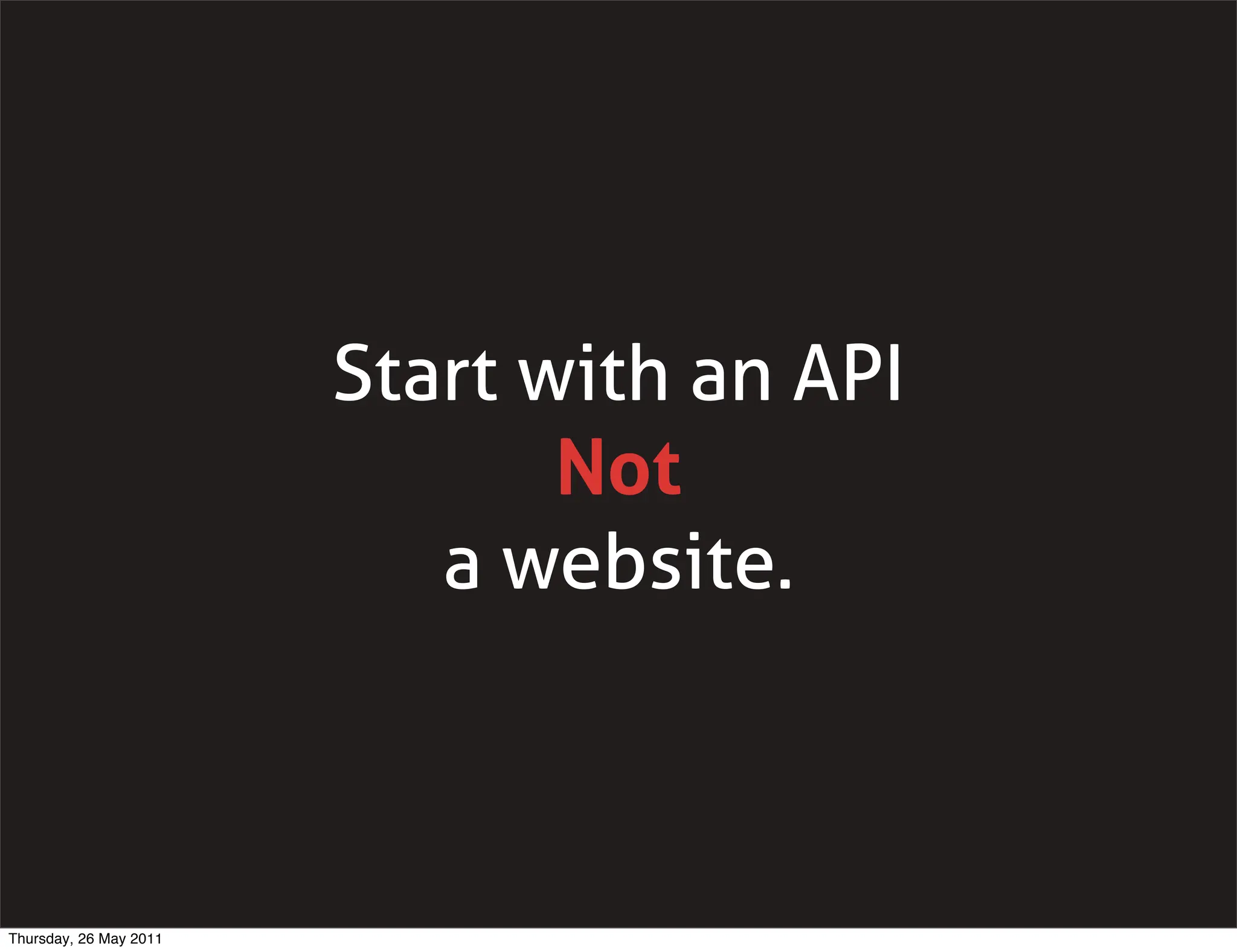 Start with an API
                               Not
                           a website.



Thursday, 26 May 2011
 
