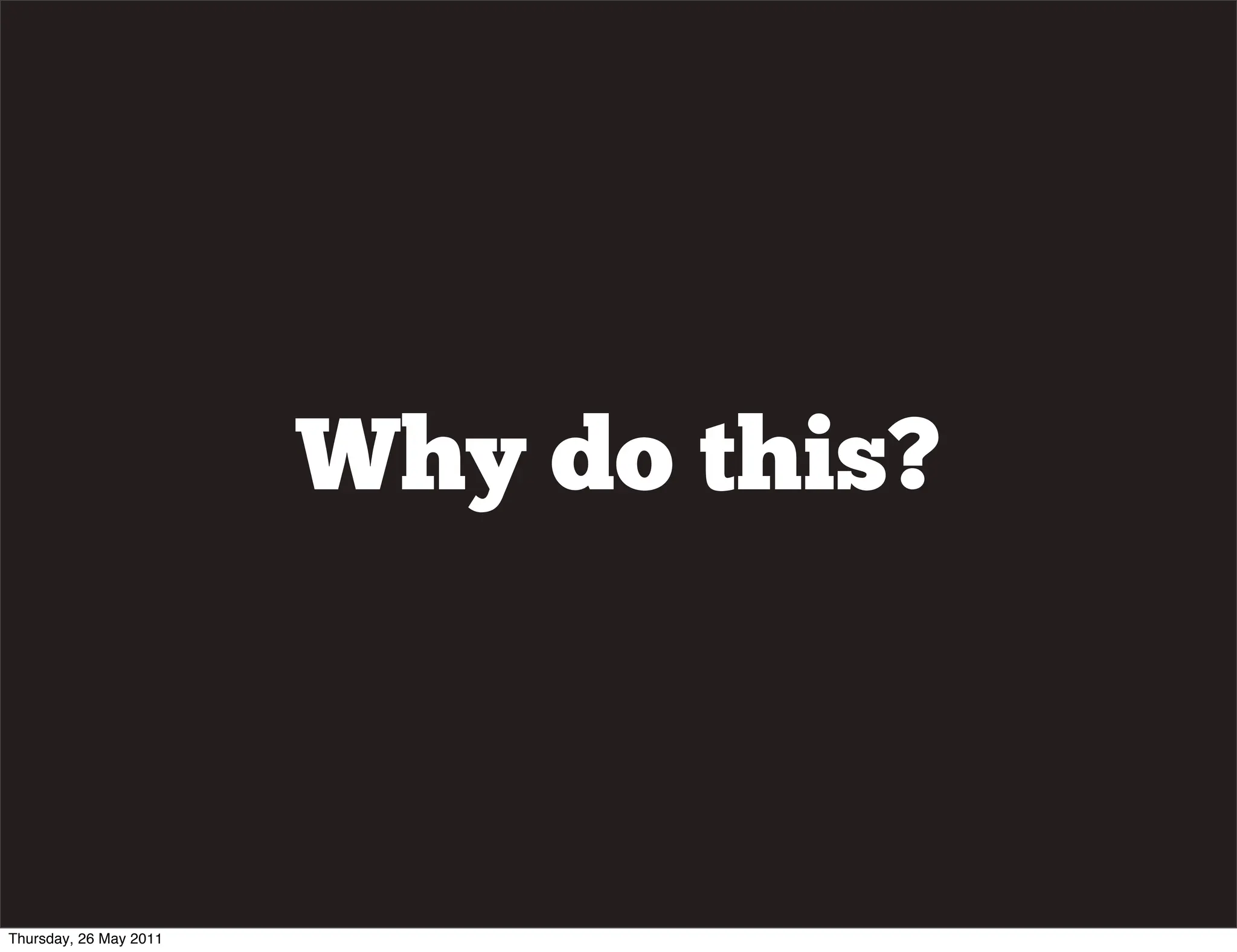 Why do this?



Thursday, 26 May 2011
 