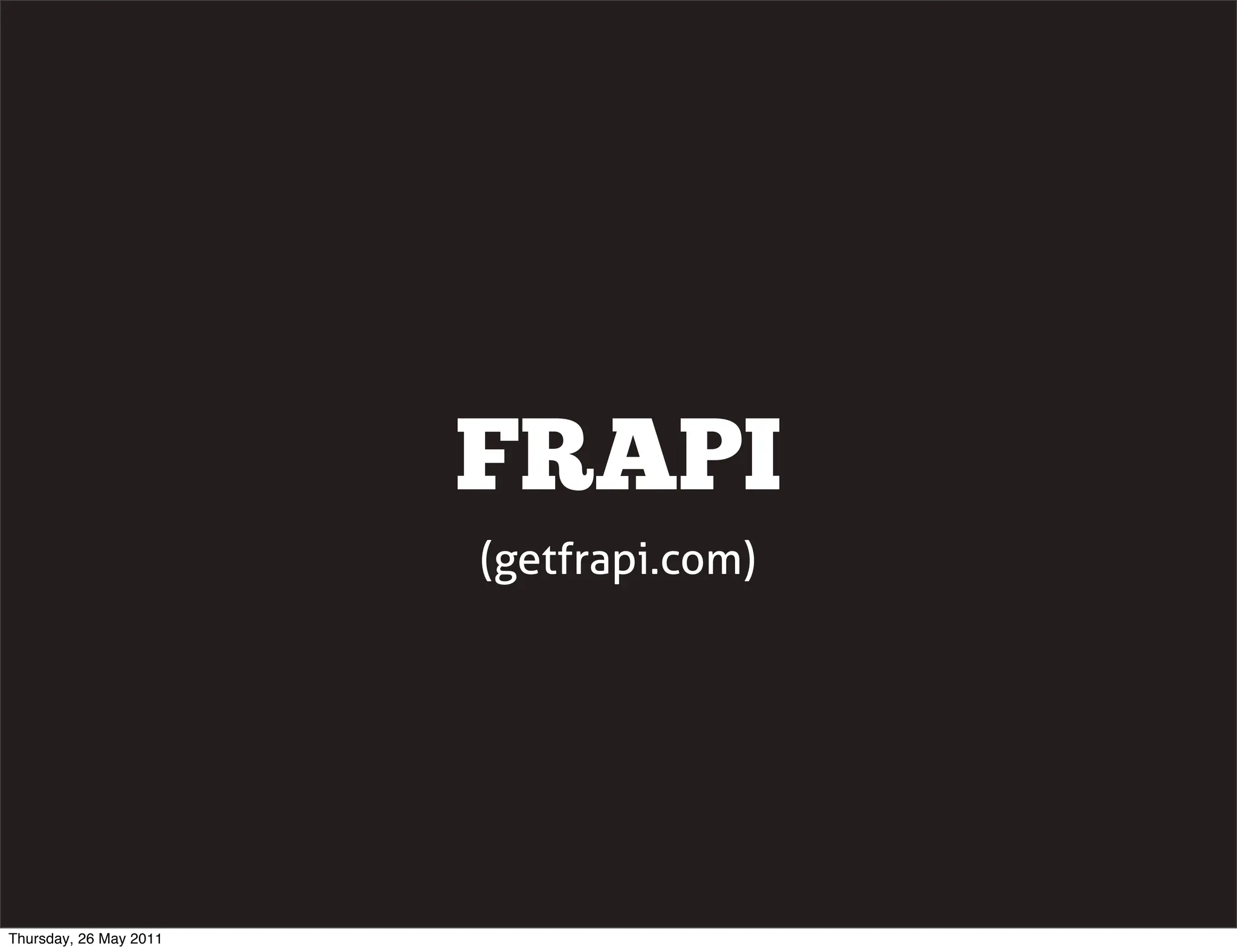 FRAPI
                        (getfrapi.com)




Thursday, 26 May 2011
 