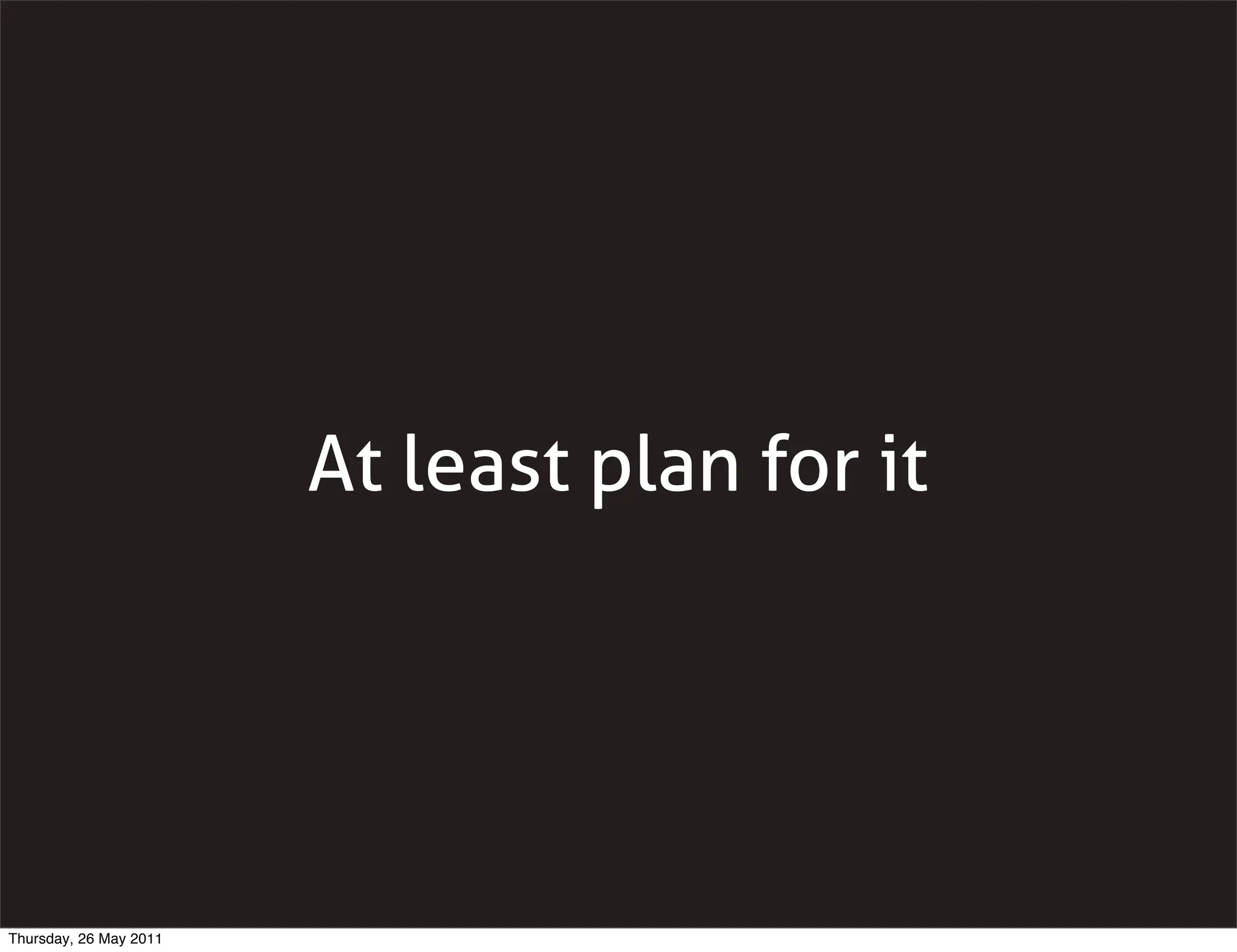 At least plan for it




Thursday, 26 May 2011
 