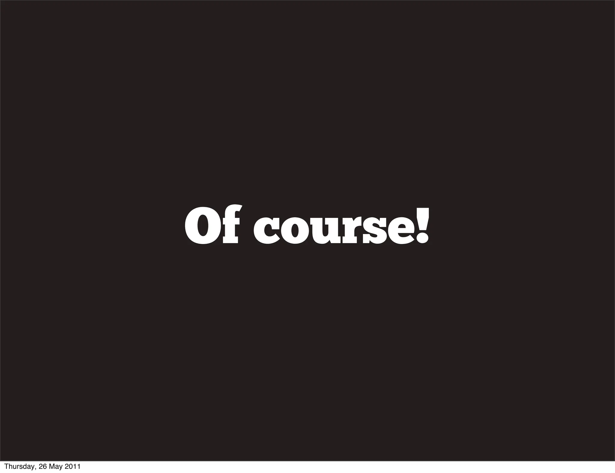 Of course!



Thursday, 26 May 2011
 