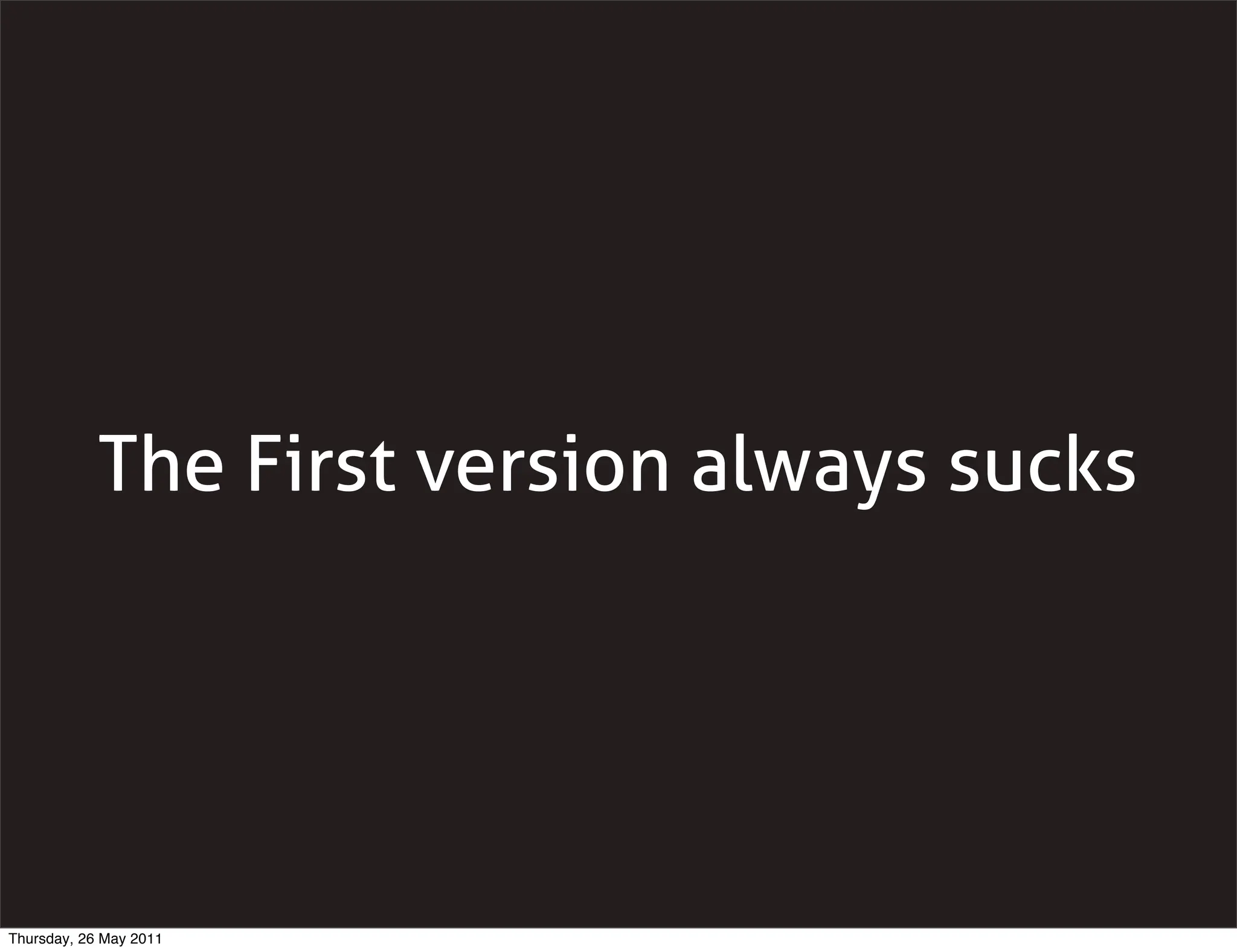 The First version always sucks




Thursday, 26 May 2011
 