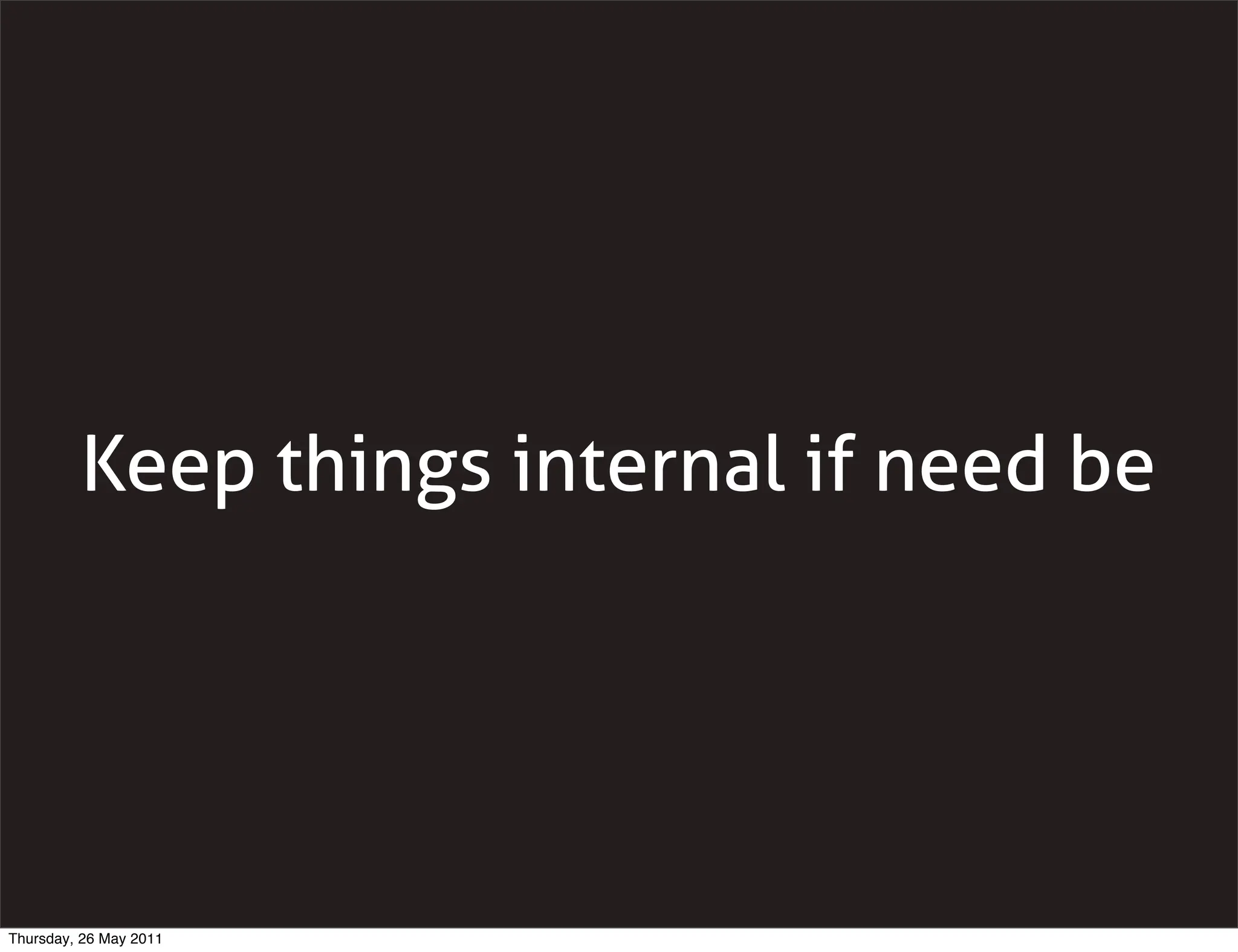 Keep things internal if need be




Thursday, 26 May 2011
 
