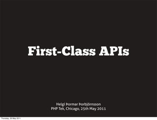 First-Class APIs


                             Helgi Þormar Þorbjörnsson
                           PHP Tek, Chicago, 25th May 2011

Thursday, 26 May 2011
 