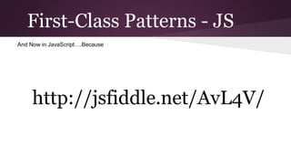 First-Class Patterns - JS
And Now in JavaScript….Because

http://jsfiddle.net/AvL4V/

 