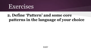 Exercises
2. Define ‘Pattern’ and some core
patterns in the language of your choice

EASY

 