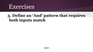 Exercises
3. Define an ‘And’ pattern that requires
both inputs match

EASY

 