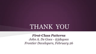 THANK YOU
First-Class Patterns
John A. De Goes - @jdegoes
Frontier Developers, February 26

 