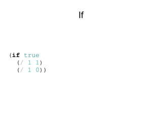 If



(if true
  (/ 1 1)
  (/ 1 0))
 
