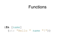 Functions



(fn [name]
  (str "Hello " name "!"))
 