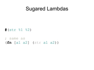 Sugared Lambdas


#(str %1 %2)

; same as
(fn [a1 a2] (str a1 a2))
 