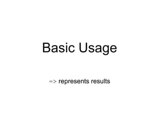 Basic Usage

 => represents results
 
