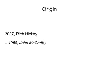 Origin



2007, Rich Hickey

.. 1958, John McCarthy
 