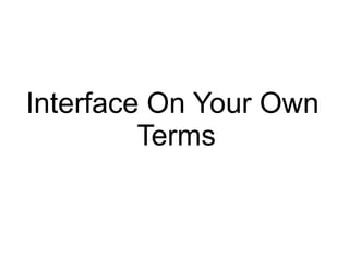 Interface On Your Own
         Terms
 