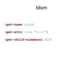 Idiom


(get-name root)

(get-attr link "href")

(get-child-elements div)
 