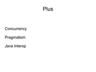 Plus


Concurrency

Pragmatism

Java Interop
 