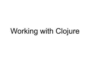 Working with Clojure
 