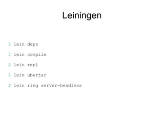 Leiningen

$ lein deps

$ lein compile

$ lein repl

$ lein uberjar

$ lein ring server-headless
 